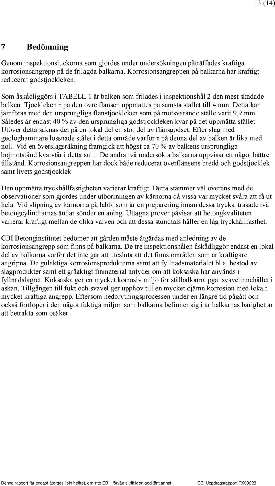 Tjockleken τ på den övre flänsen uppmättes på sämsta stället till 4 mm. Detta kan jämföras med den ursprungliga flänstjockleken som på motsvarande ställe varit 9,9 mm.