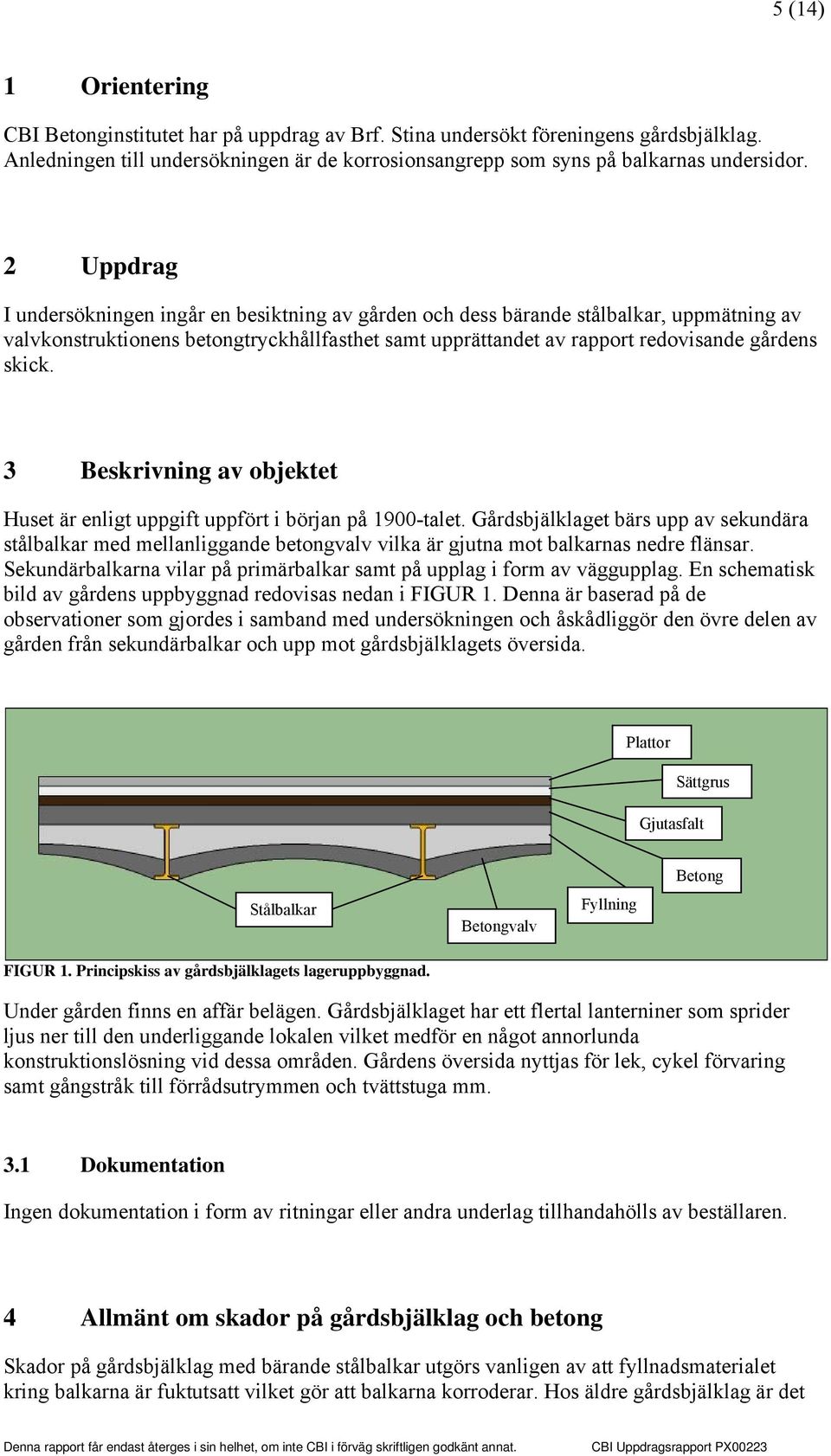 3 Beskrivning av objektet Huset är enligt uppgift uppfört i början på 1900-talet.