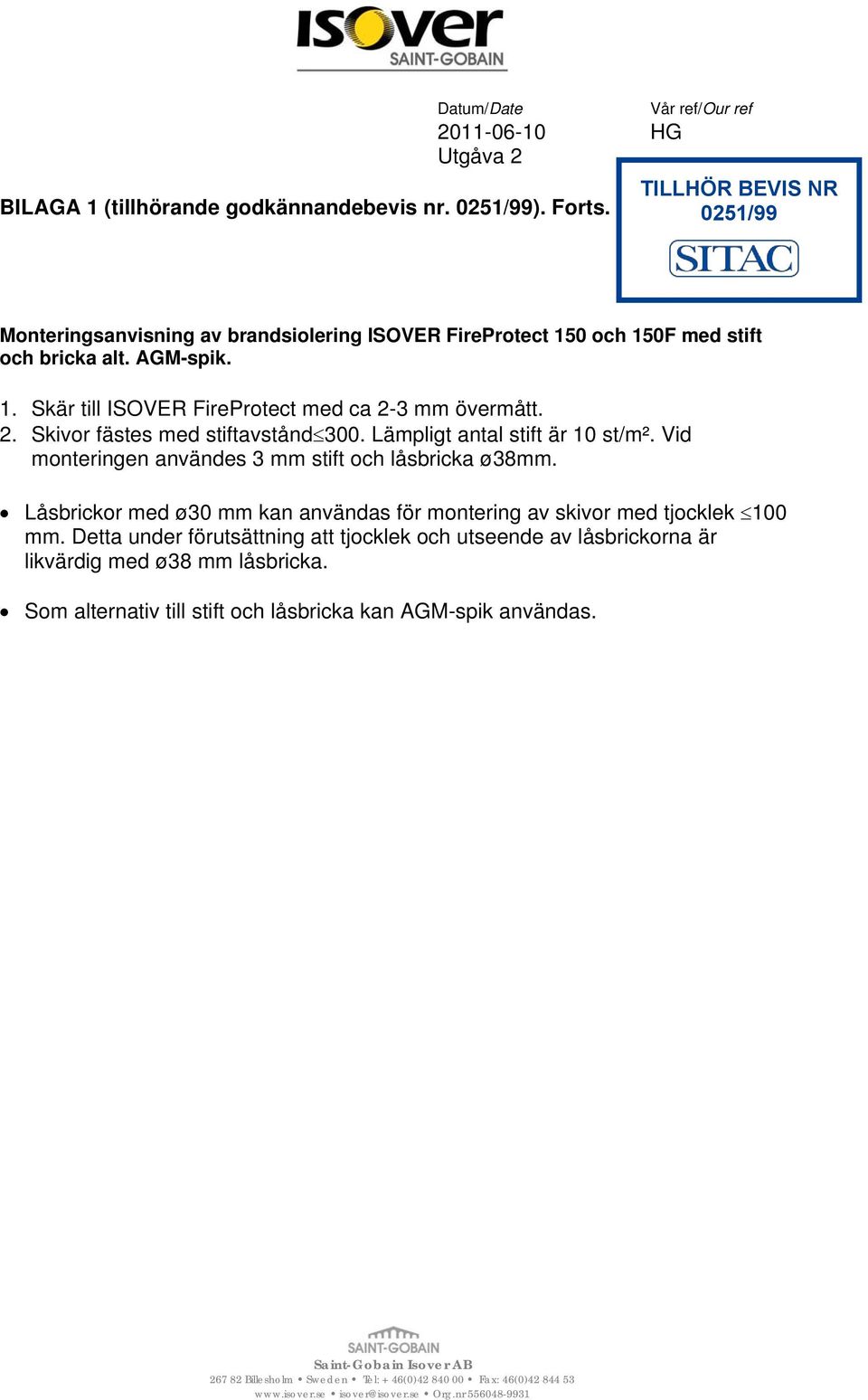 2. Skivor fästes med stiftavstånd 300. Lämpligt antal stift är 10 st/m². Vid monteringen användes 3 mm stift och låsbricka ø38mm.