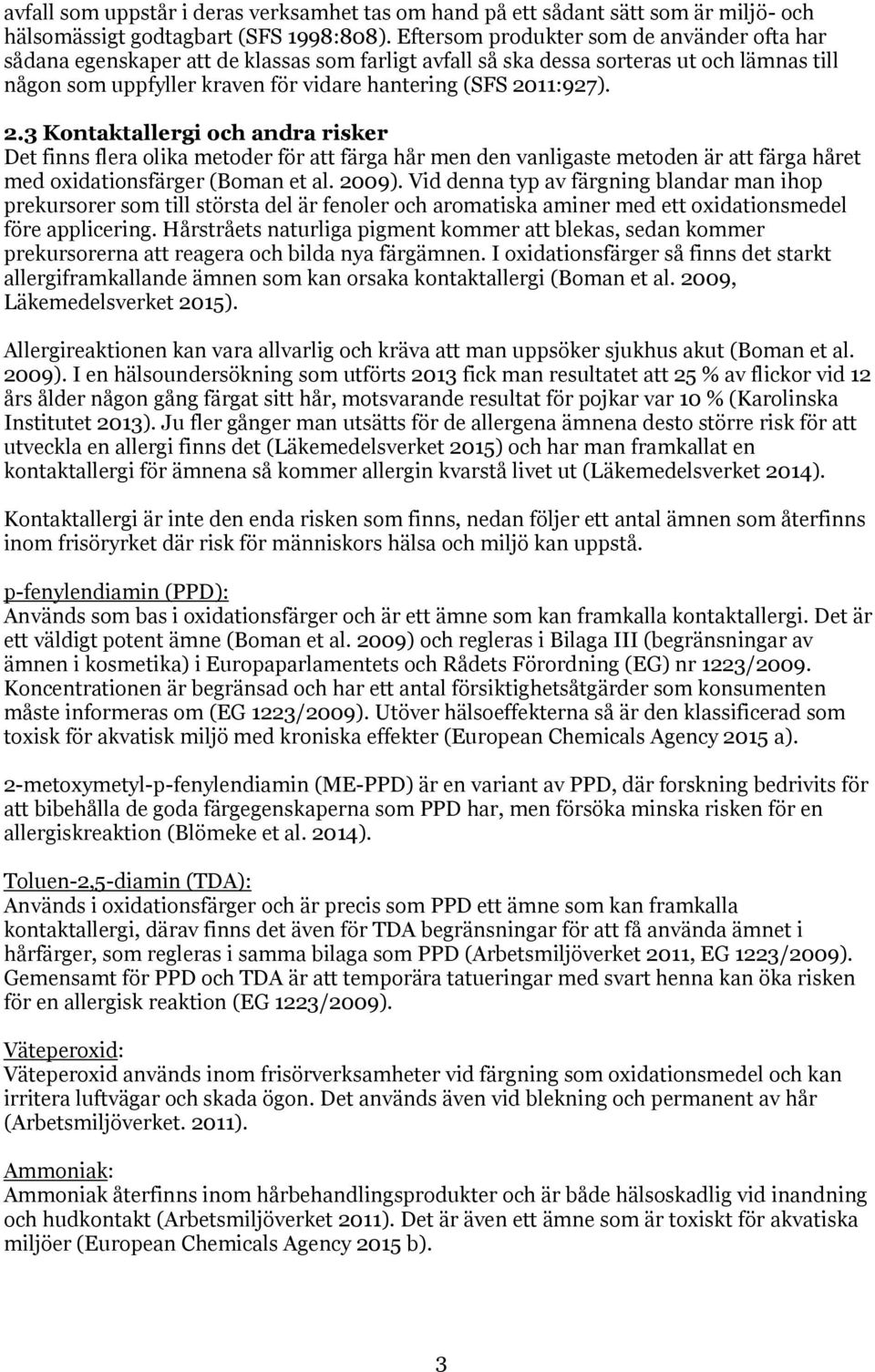 2.3 Kontaktallergi och andra risker Det finns flera olika metoder för att färga hår men den vanligaste metoden är att färga håret med oxidationsfärger (Boman et al. 2009).