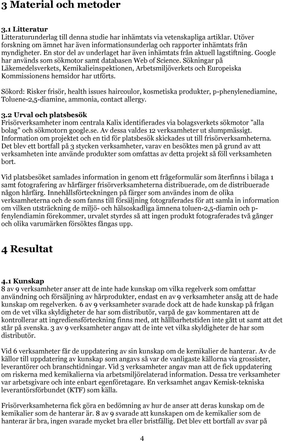 Google har används som sökmotor samt databasen Web of Science. Sökningar på Läkemedelsverkets, Kemikalieinspektionen, Arbetsmiljöverkets och Europeiska Kommissionens hemsidor har utförts.