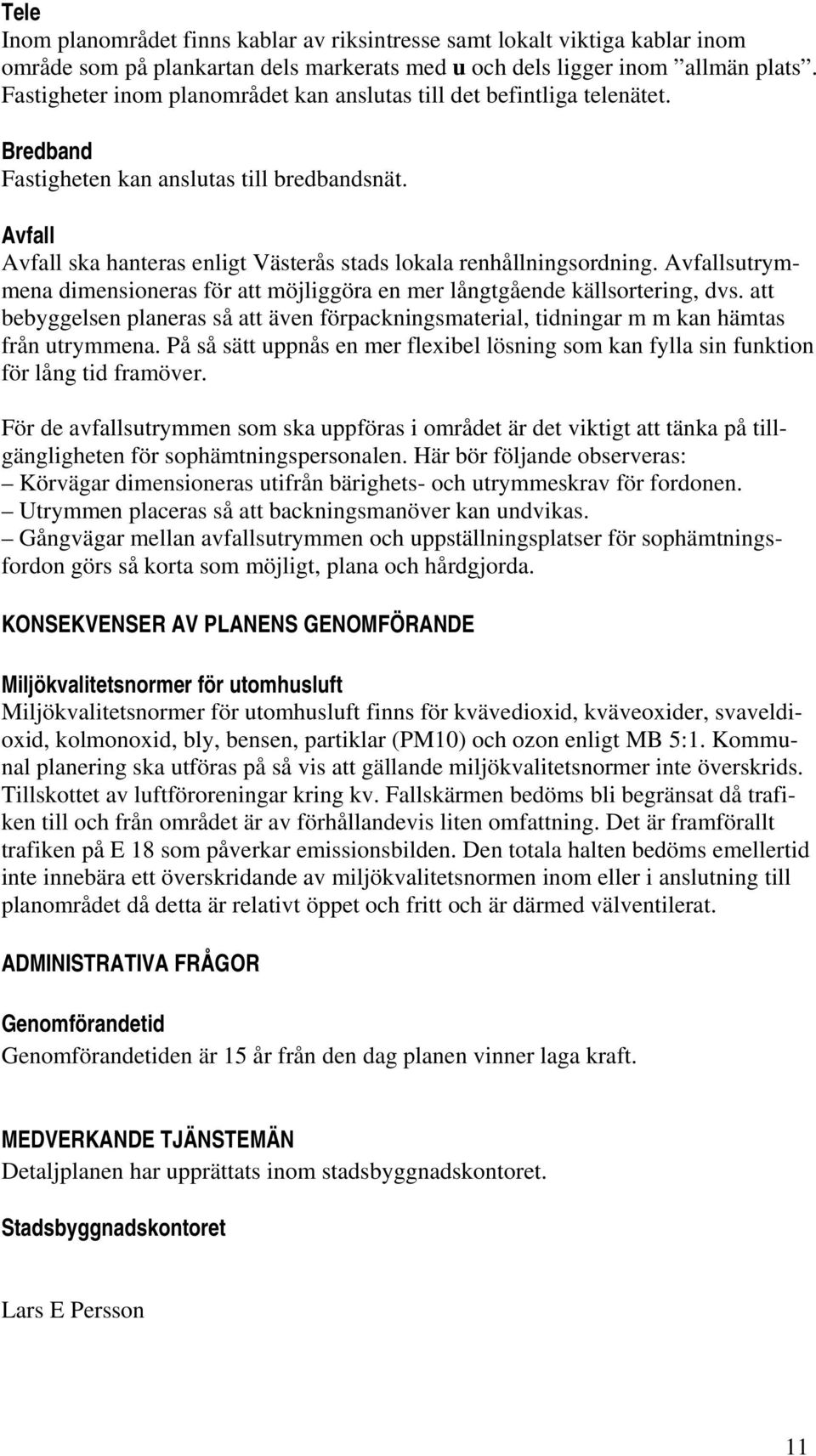 Avfall Avfall ska hanteras enligt Västerås stads lokala renhållningsordning. Avfallsutrymmena dimensioneras för att möjliggöra en mer långtgående källsortering, dvs.