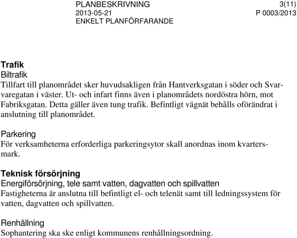 Befintligt vägnät behålls oförändrat i anslutning till planområdet. Parkering För verksamheterna erforderliga parkeringsytor skall anordnas inom kvartersmark.