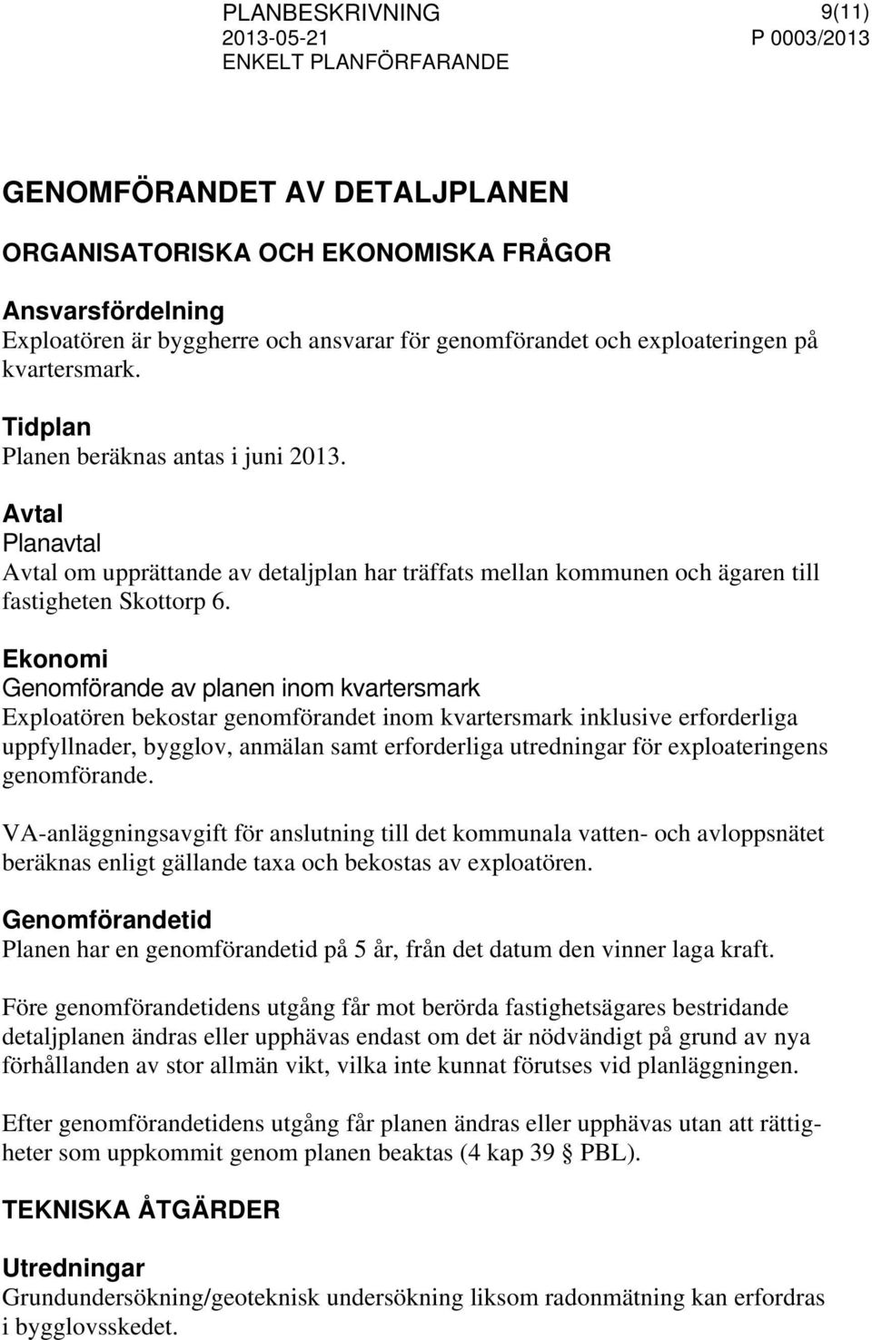 Ekonomi Genomförande av planen inom kvartersmark Exploatören bekostar genomförandet inom kvartersmark inklusive erforderliga uppfyllnader, bygglov, anmälan samt erforderliga utredningar för