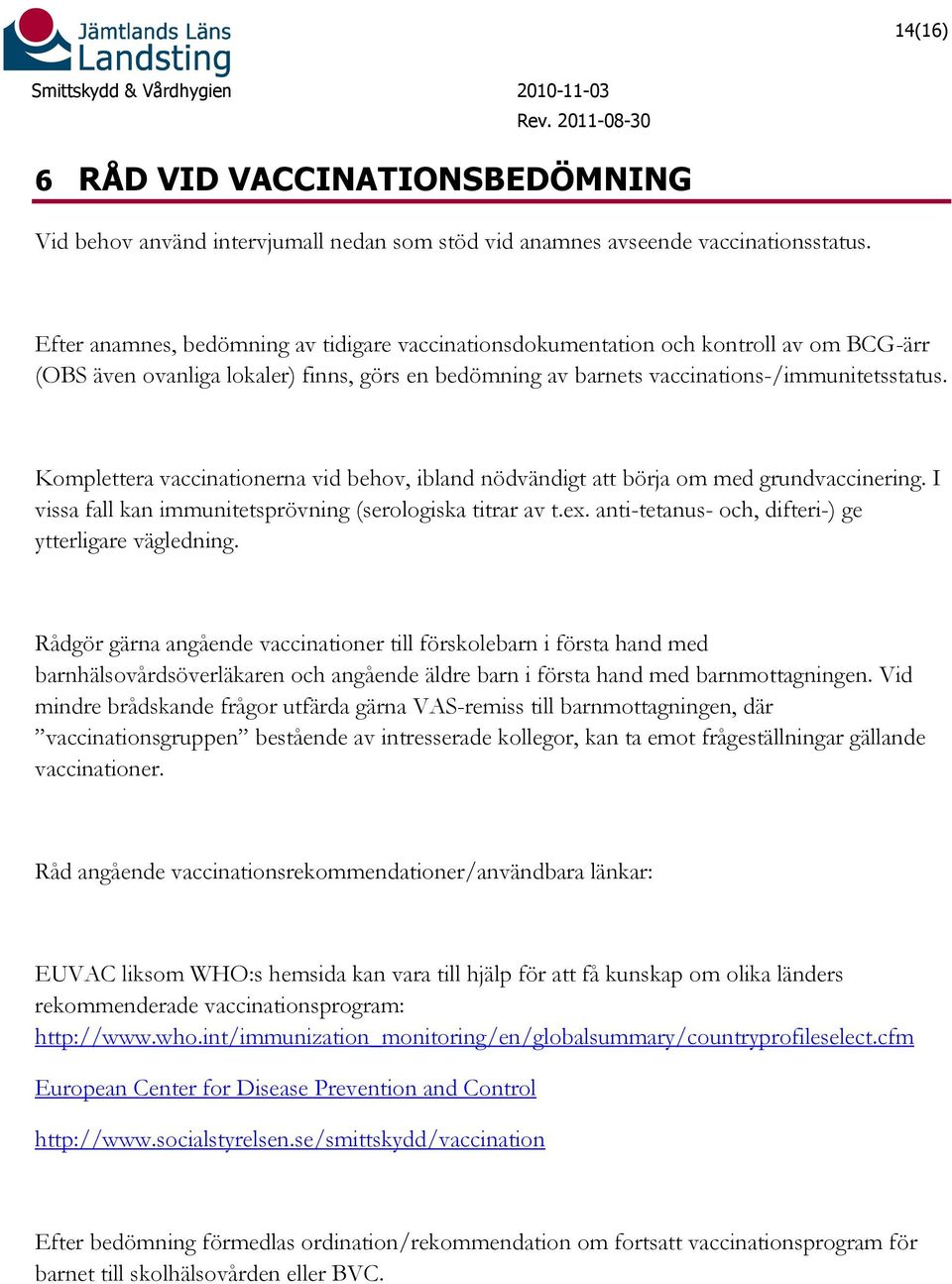 Komplettera vaccinationerna vid behov, ibland nödvändigt att börja om med grundvaccinering. I vissa fall kan immunitetsprövning (serologiska titrar av t.ex.