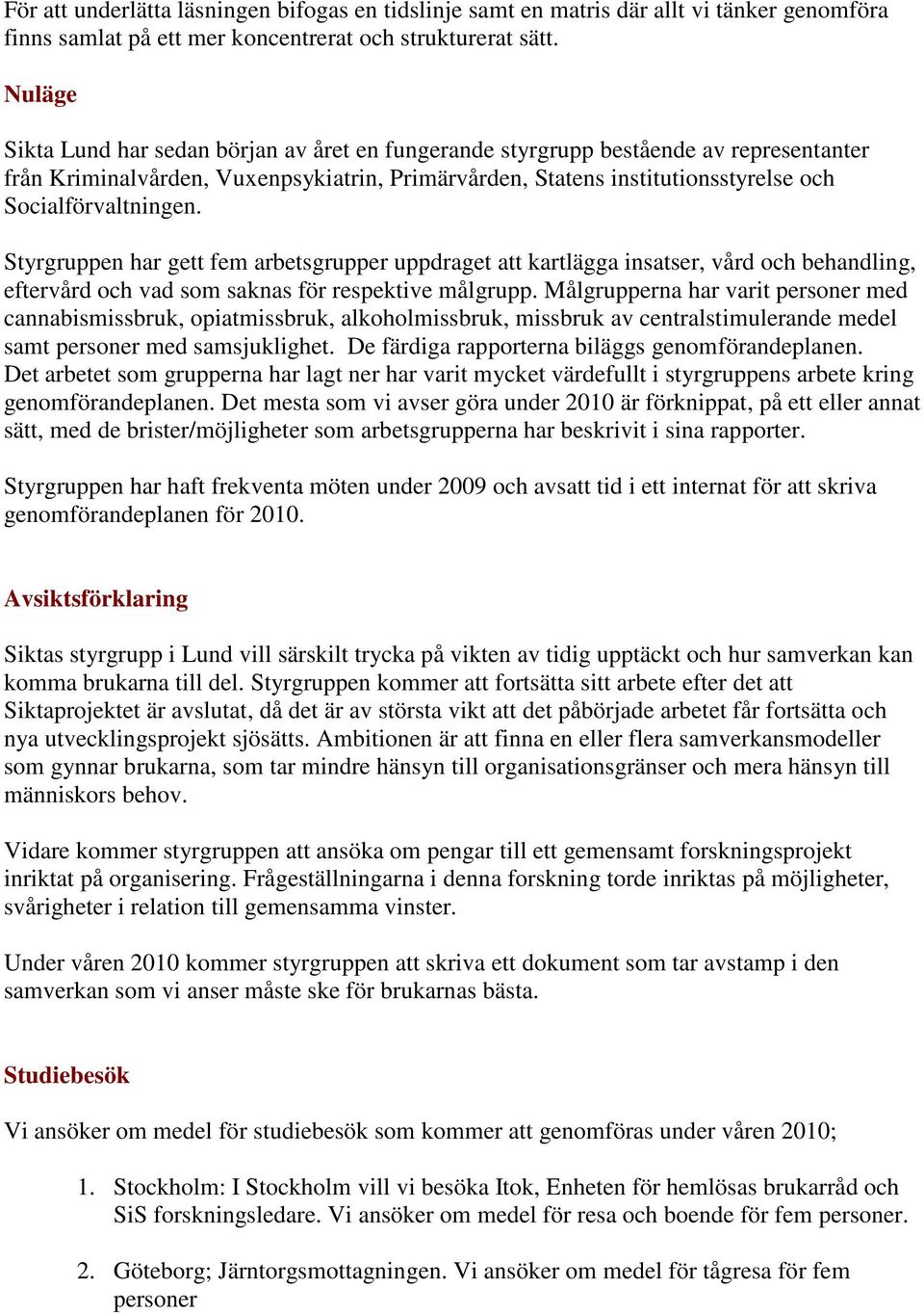 Styrgruppen har gett fem arbetsgrupper uppdraget att kartlägga insatser, vård och behandling, eftervård och vad som saknas för respektive målgrupp.