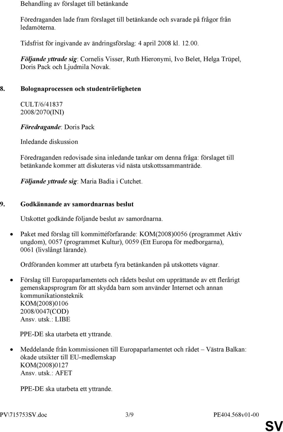 Bolognaprocessen och studentrörligheten CULT/6/41837 2008/2070(INI) Föredragande: Doris Pack Inledande diskussion Föredraganden redovisade sina inledande tankar om denna fråga: förslaget till