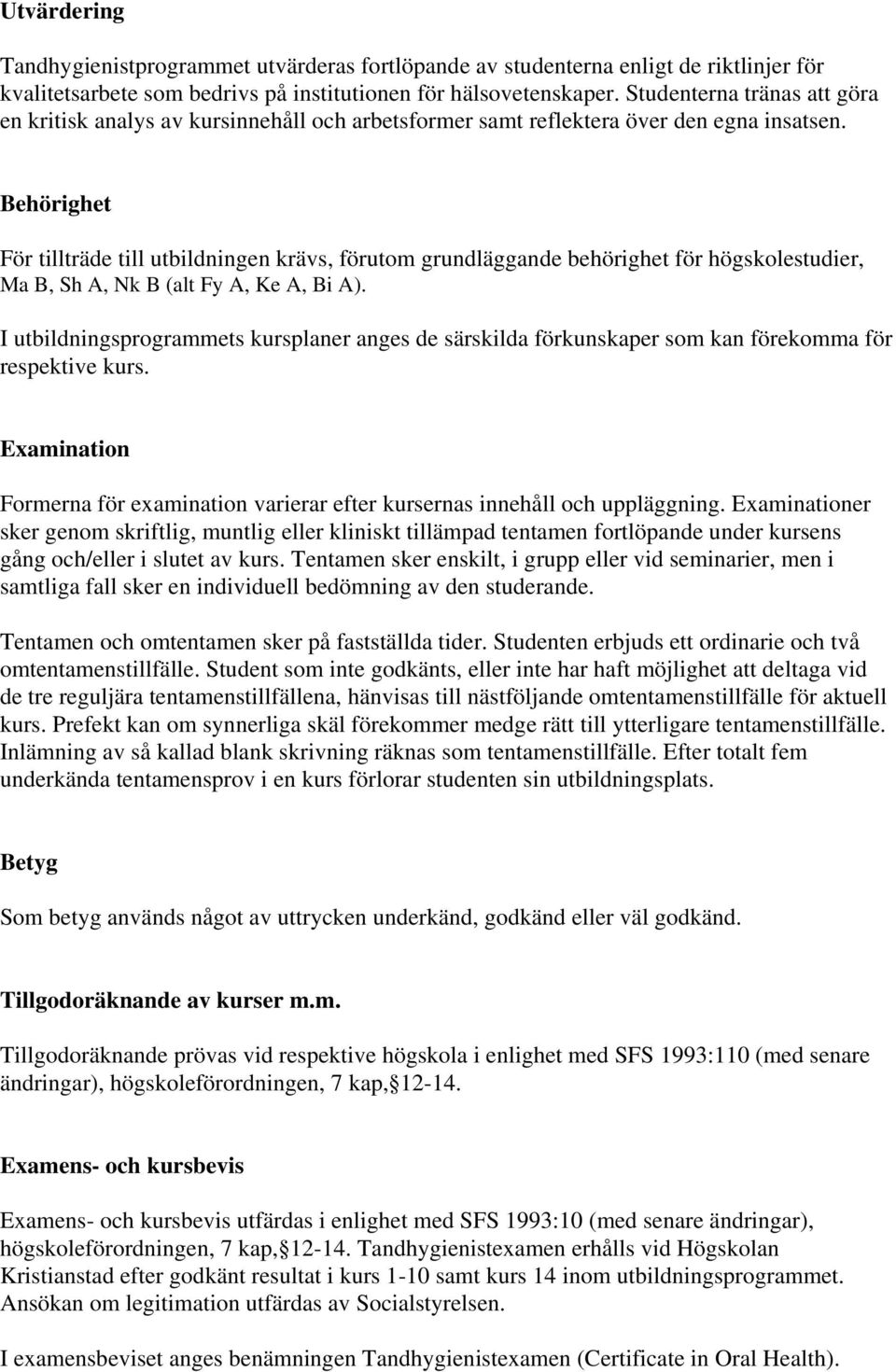 Behörighet För tillträde till utbildningen krävs, förutom grundläggande behörighet för högskolestudier, Ma B, Sh A, Nk B (alt Fy A, Ke A, Bi A).