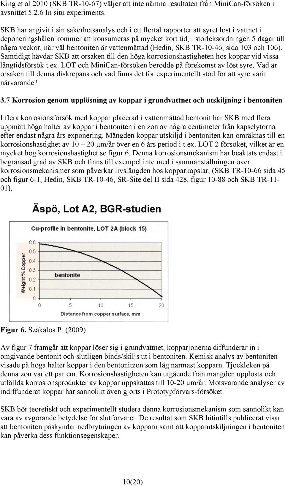 när väl bentoniten är vattenmättad (Hedin, SKB TR-10-46, sida 103 och 106). Samtidigt hävdar SKB att orsaken till den höga korrosionshastigheten hos koppar vid vissa långtidsförsök t.ex.