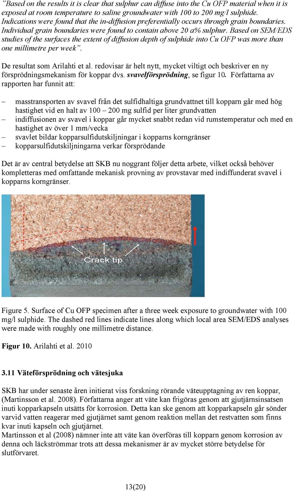 Based on SEM/EDS studies of the surfaces the extent of diffusion depth of sulphide into Cu OFP was more than one millimetre per week. De resultat som Arilahti et al.