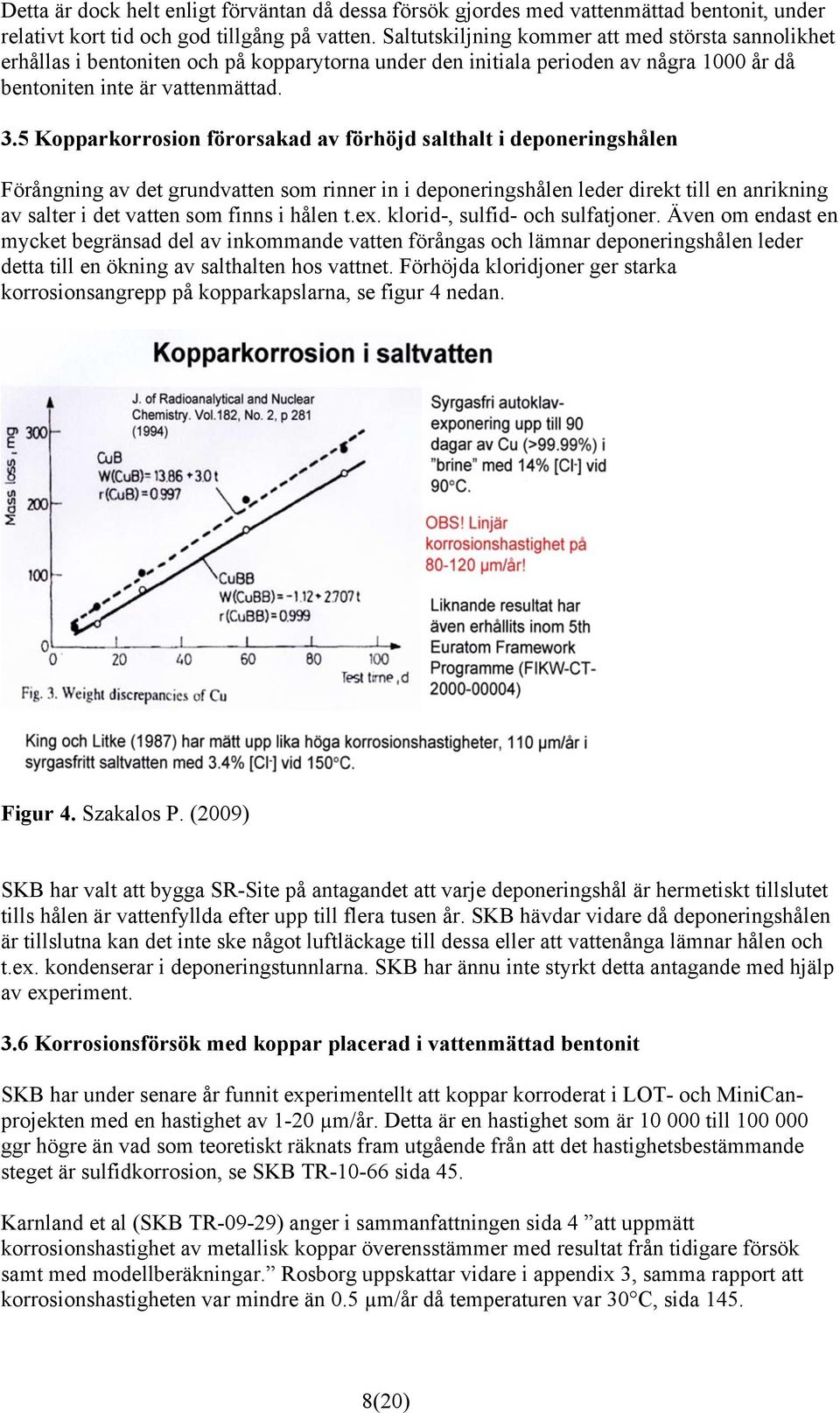 5 Kopparkorrosion förorsakad av förhöjd salthalt i deponeringshålen Förångning av det grundvatten som rinner in i deponeringshålen leder direkt till en anrikning av salter i det vatten som finns i