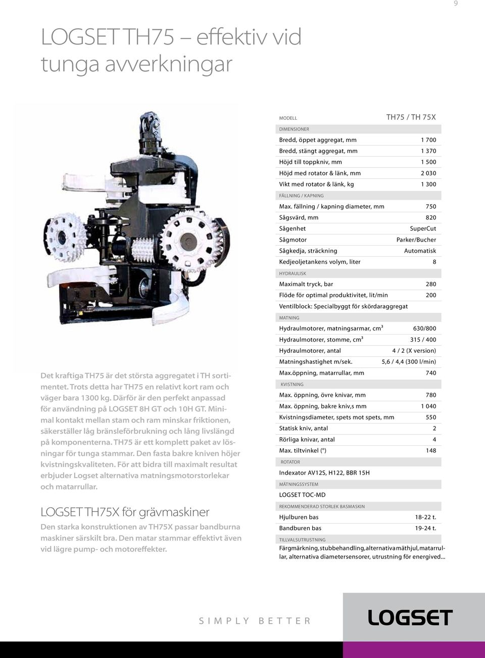 fällning / kapning diameter, mm 750 Sågsvärd, mm 820 Sågenhet SuperCut Sågmotor Parker/Bucher Sågkedja, sträckning Automatisk Kedjeoljetankens volym, liter 8 HYDRAULISK Maximalt tryck, bar 280 Flöde