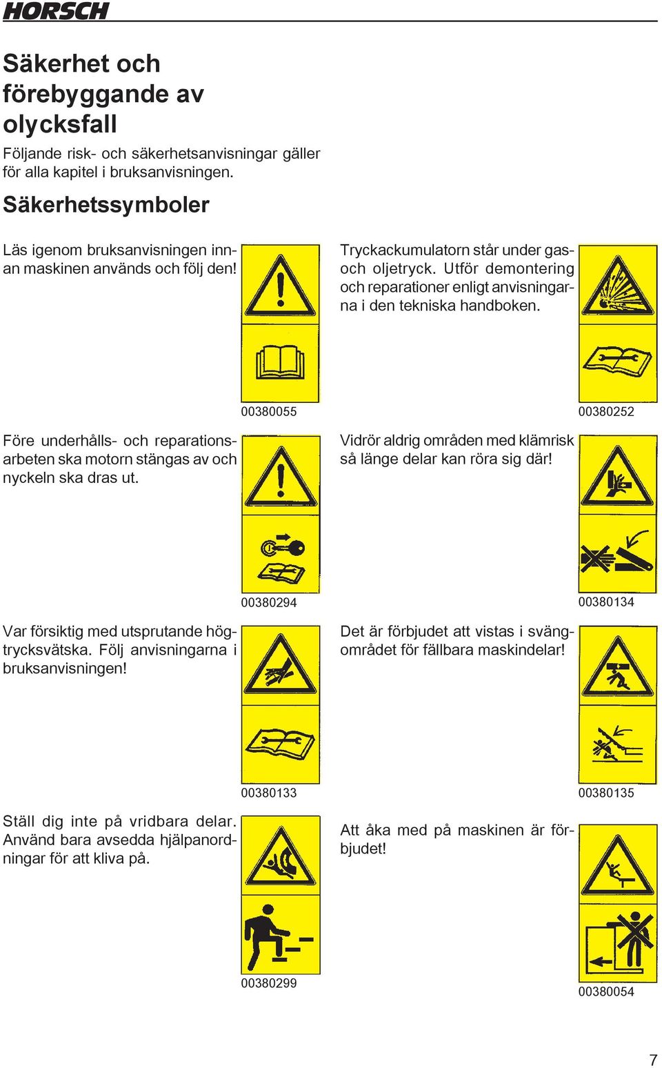 Utför demontering och reparationer enligt anvisningarna i den tekniska handboken. 00380055 00380252 Före underhålls- och reparationsarbeten ska motorn stängas av och nyckeln ska dras ut.