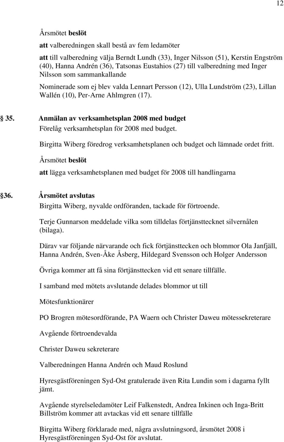 Anmälan av verksamhetsplan 2008 med budget Förelåg verksamhetsplan för 2008 med budget. Birgitta Wiberg föredrog verksamhetsplanen och budget och lämnade ordet fritt.