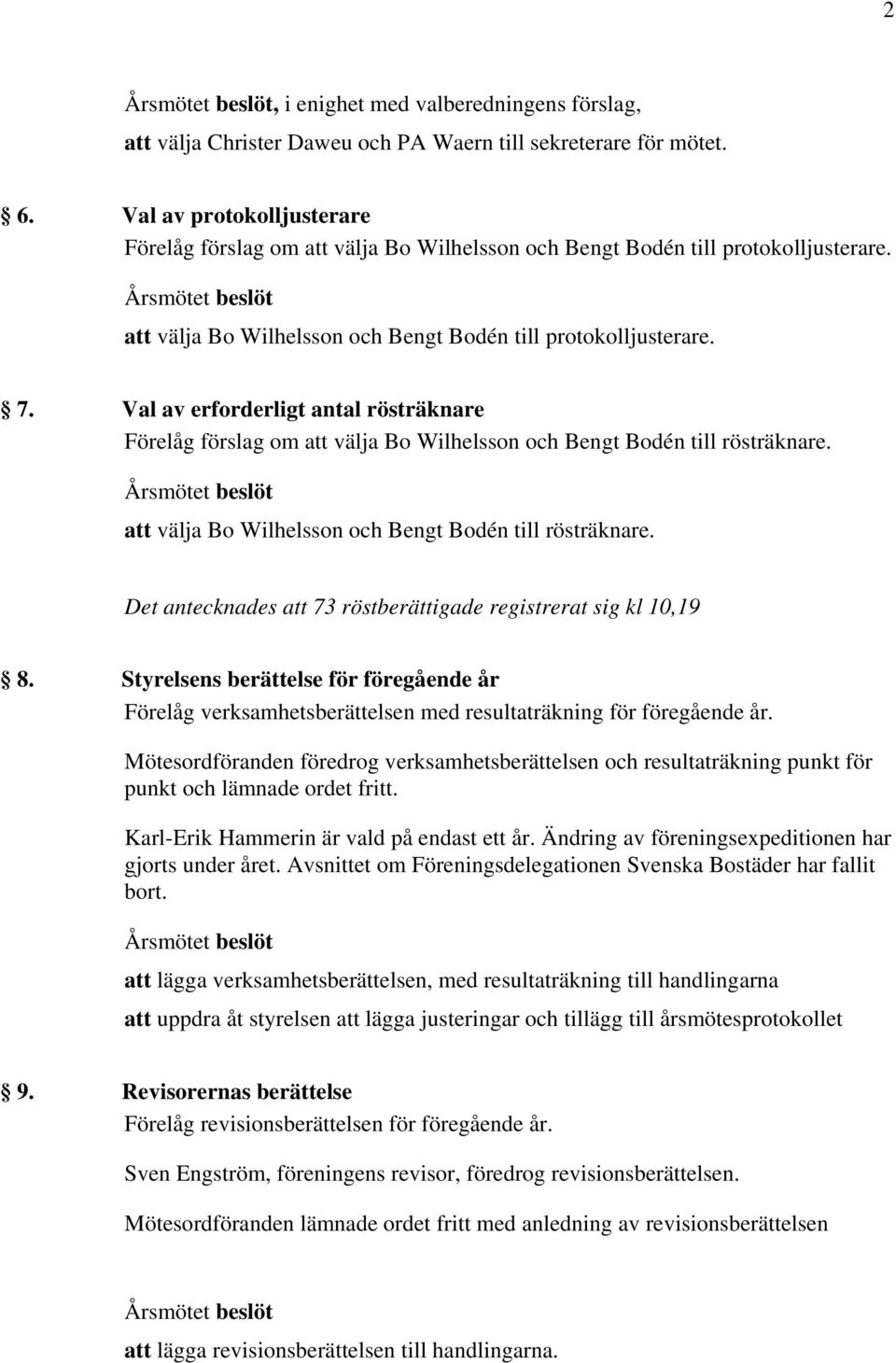 Val av erforderligt antal rösträknare Förelåg förslag om att välja Bo Wilhelsson och Bengt Bodén till rösträknare. att välja Bo Wilhelsson och Bengt Bodén till rösträknare. Det antecknades att 73 röstberättigade registrerat sig kl 10,19 8.