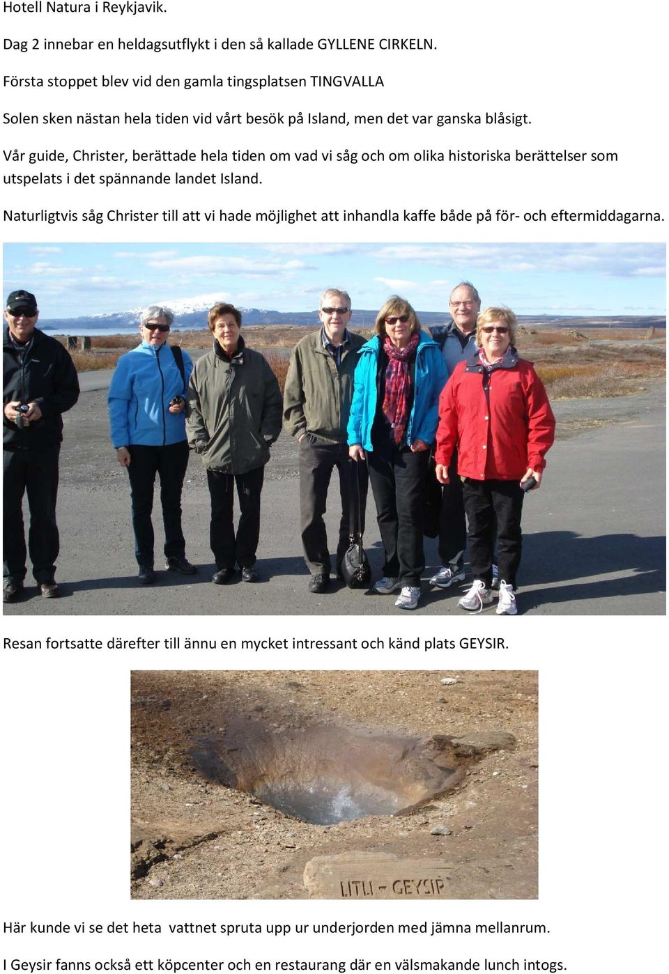 Vår guide, Christer, berättade hela tiden om vad vi såg och om olika historiska berättelser som utspelats i det spännande landet Island.