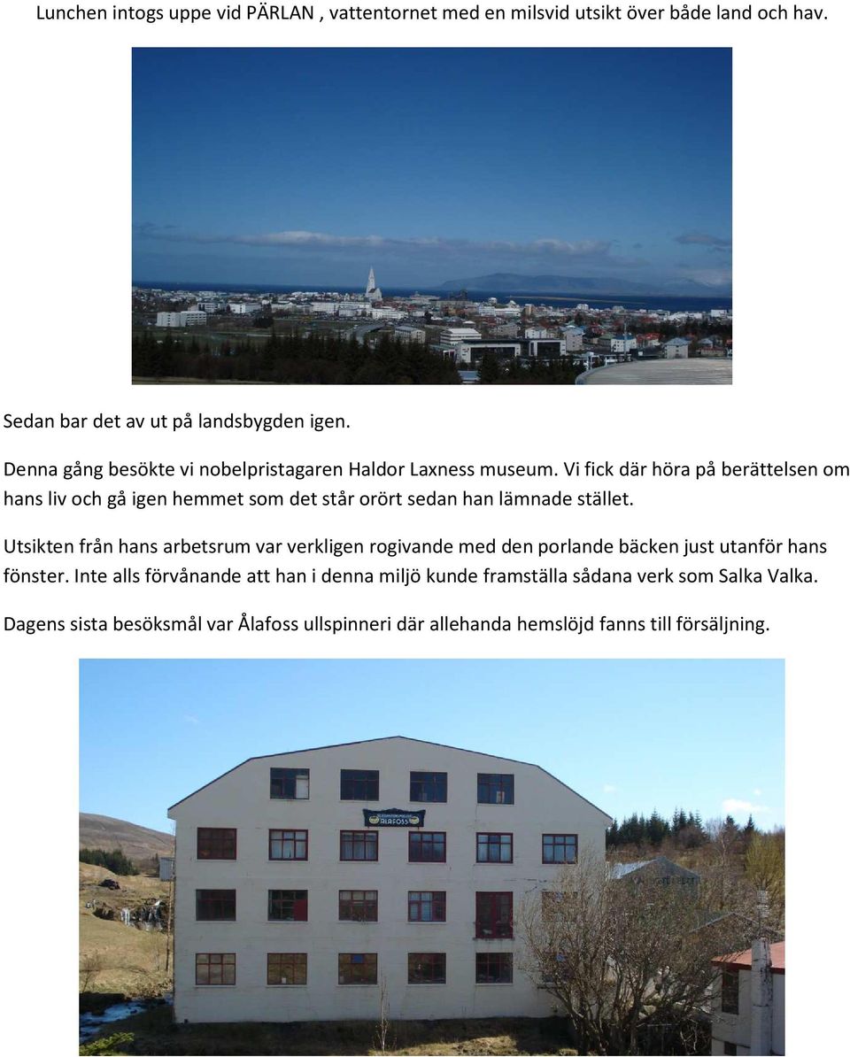 Vi fick där höra på berättelsen om hans liv och gå igen hemmet som det står orört sedan han lämnade stället.