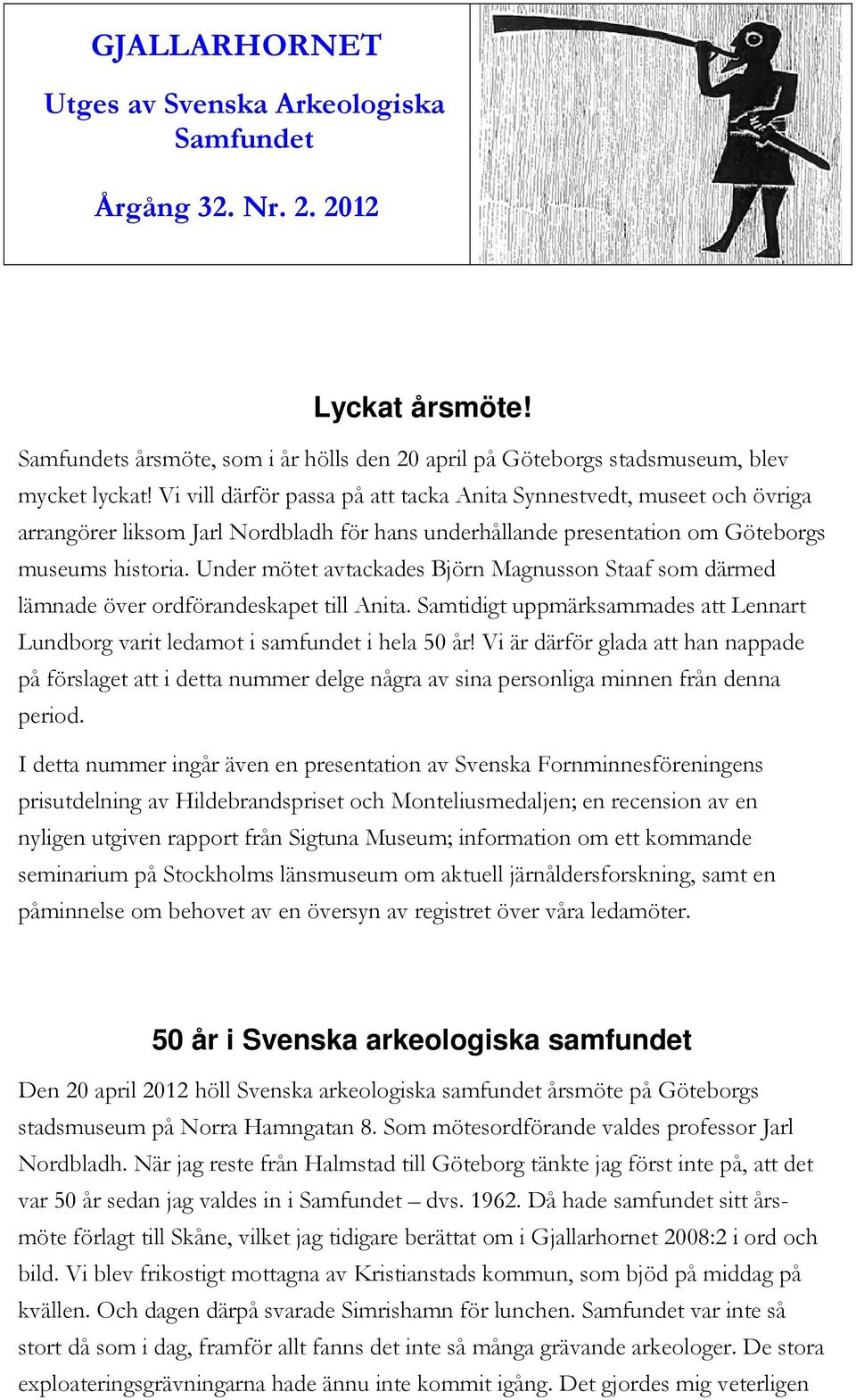 Under mötet avtackades Björn Magnusson Staaf som därmed lämnade över ordförandeskapet till Anita. Samtidigt uppmärksammades att Lennart Lundborg varit ledamot i samfundet i hela 50 år!