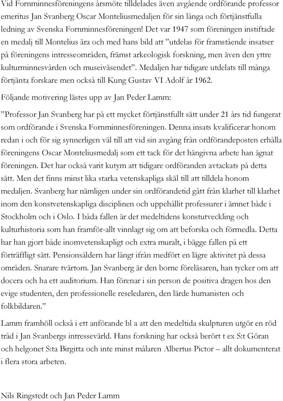 yttre kulturminnesvården och museiväsendet. Medaljen har tidigare utdelats till många förtjänta forskare men också till Kung Gustav VI Adolf år 1962.