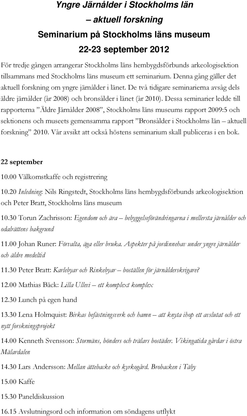 De två tidigare seminarierna avsåg dels äldre järnålder (år 2008) och bronsålder i länet (år 2010).