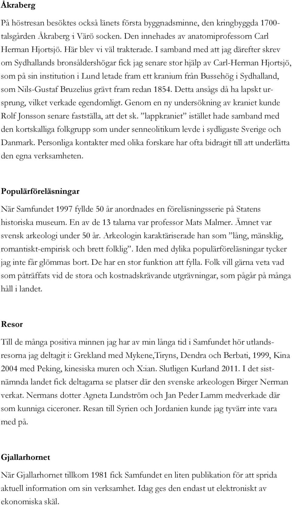 I samband med att jag därefter skrev om Sydhallands bronsåldershögar fick jag senare stor hjälp av Carl-Herman Hjortsjö, som på sin institution i Lund letade fram ett kranium från Bussehög i