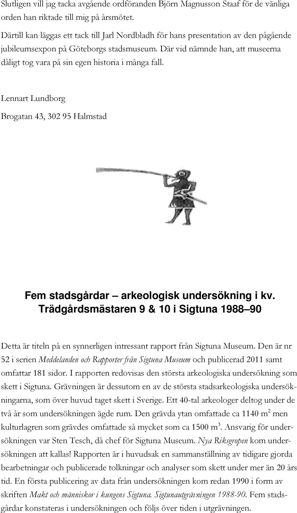 Där vid nämnde han, att museerna dåligt tog vara på sin egen historia i många fall. Lennart Lundborg Brogatan 43, 302 95 Halmstad Fem stadsgårdar arkeologisk undersökning i kv.