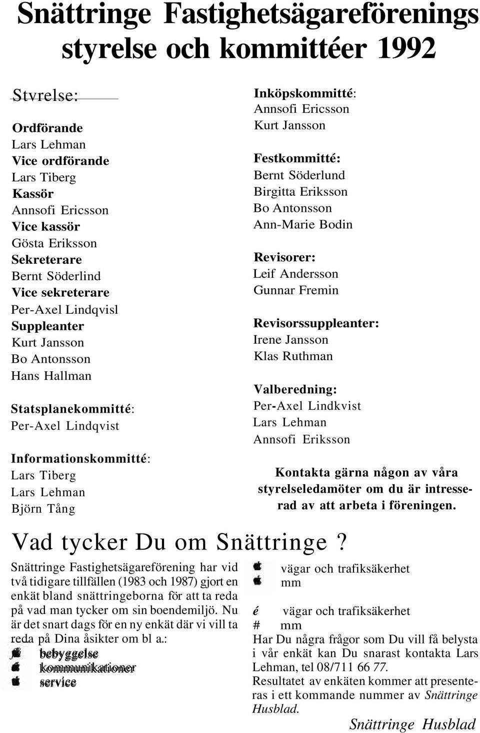 Inköpskommitté: Annsofi Ericsson Kurt Jansson Festkommitté: Bernt Söderlund Birgitta Eriksson Bo Antonsson Ann-Marie Bodin Revisorer: Leif Andersson Gunnar Fremin Revisorssuppleanter: Irene Jansson