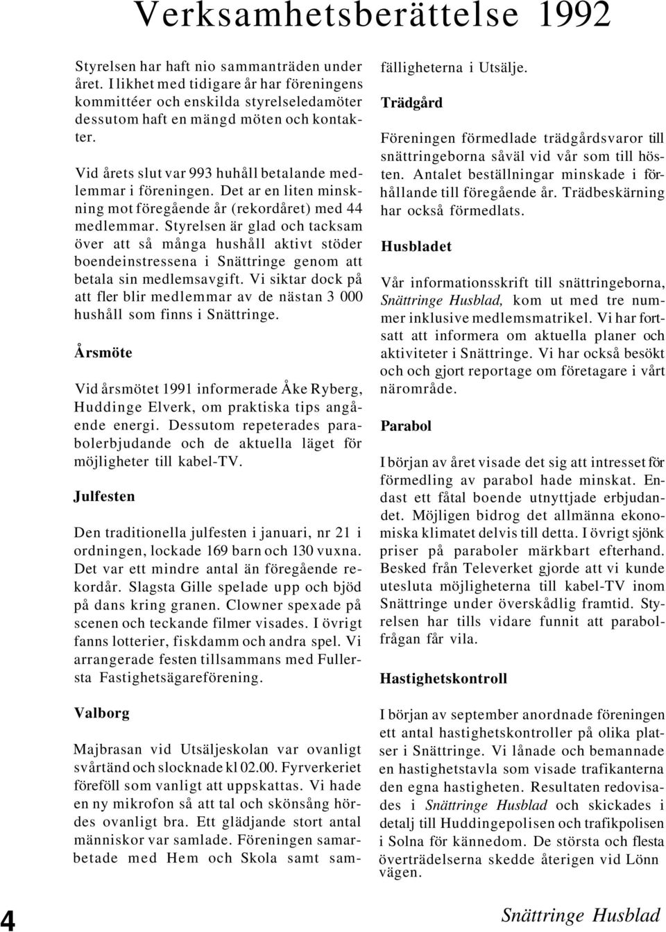 Det ar en liten minskning mot föregående år (rekordåret) med 44 medlemmar.