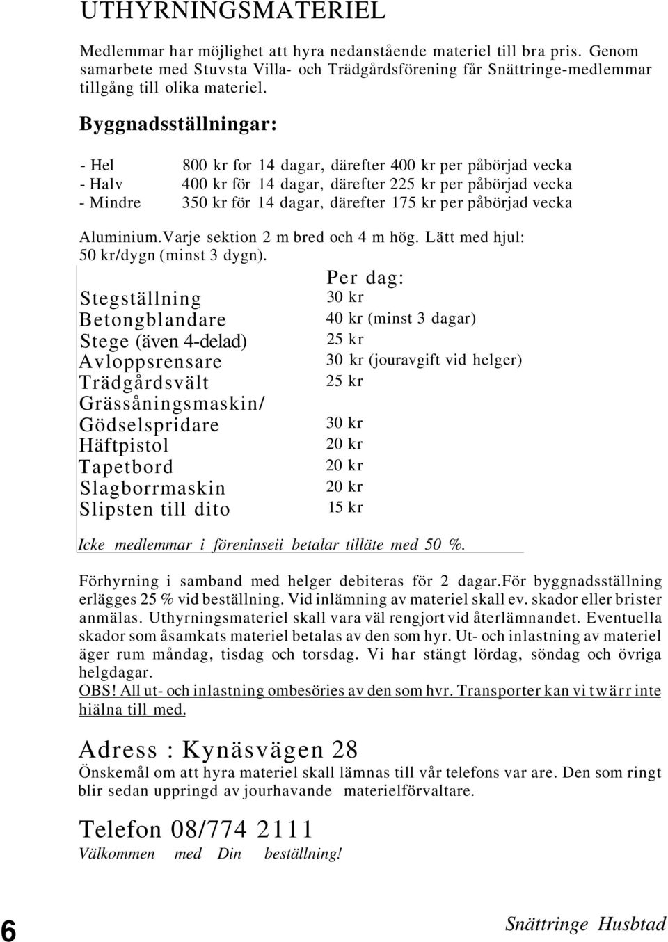 påbörjad vecka Aluminium.Varje sektion 2 m bred och 4 m hög. Lätt med hjul: 50 kr/dygn (minst 3 dygn).