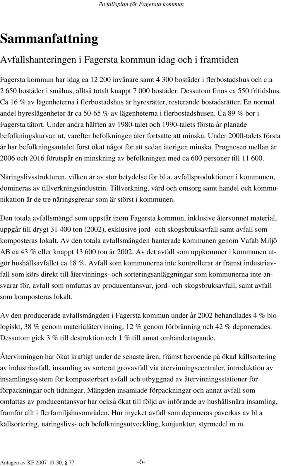 En normal andel hyreslägenheter är ca 50-65 % av lägenheterna i flerbostadshusen. Ca 89 % bor i Fagersta tätort.