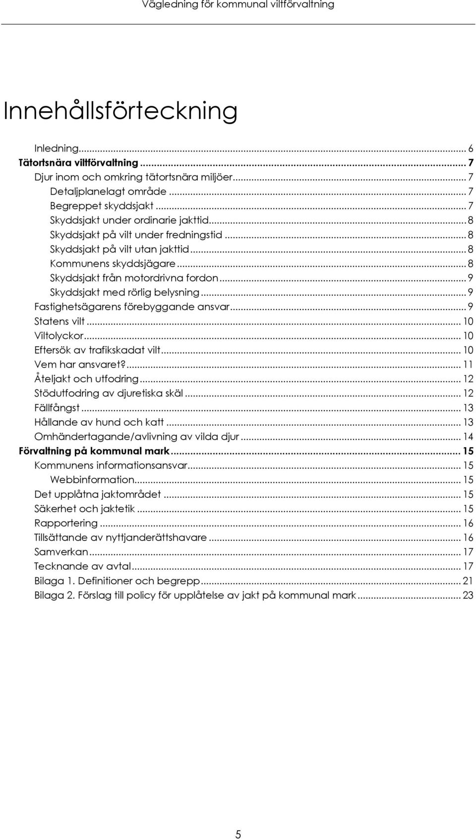 .. 9 Skyddsjakt med rörlig belysning... 9 Fastighetsägarens förebyggande ansvar... 9 Statens vilt... 10 Viltolyckor... 10 Eftersök av trafikskadat vilt... 10 Vem har ansvaret?