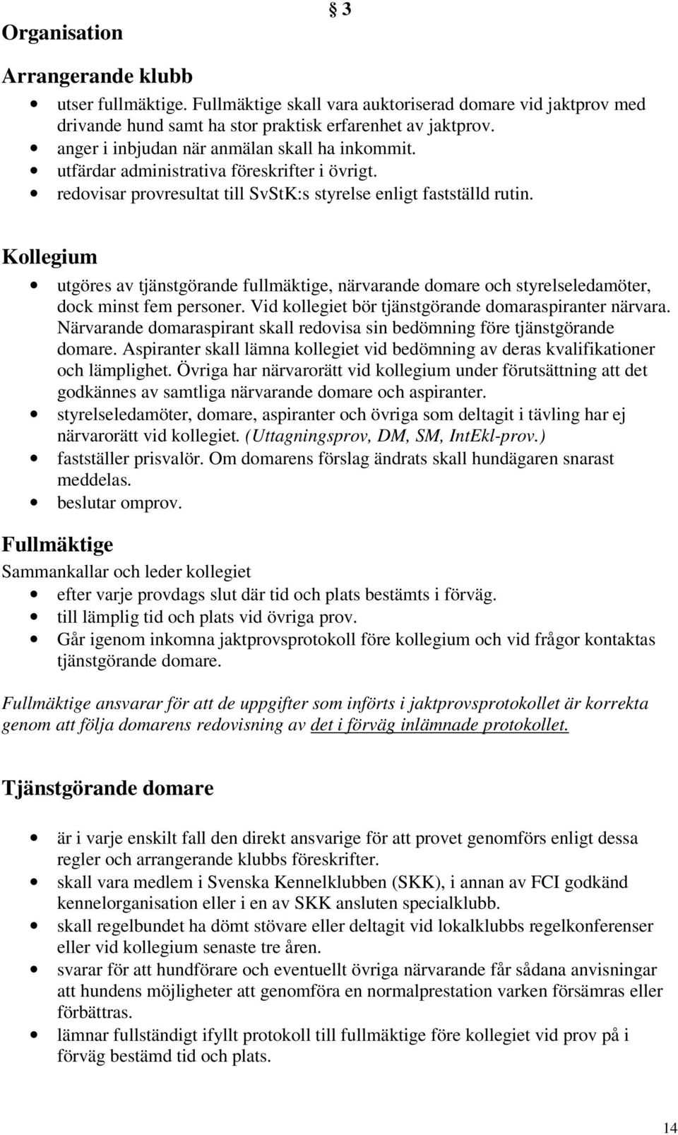 Kollegium utgöres av tjänstgörande fullmäktige, närvarande domare och styrelseledamöter, dock minst fem personer. Vid kollegiet bör tjänstgörande domaraspiranter närvara.