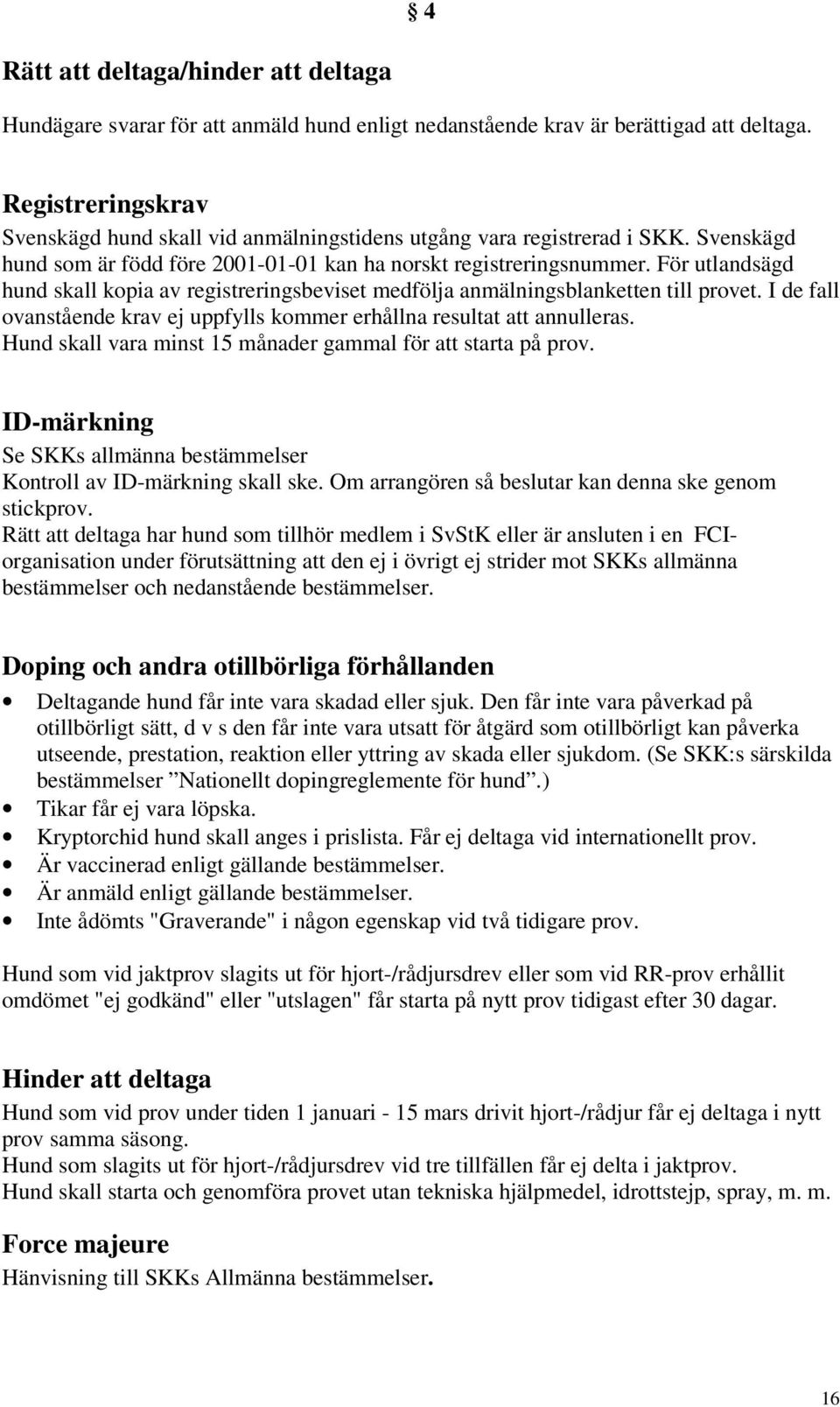 För utlandsägd hund skall kopia av registreringsbeviset medfölja anmälningsblanketten till provet. I de fall ovanstående krav ej uppfylls kommer erhållna resultat att annulleras.