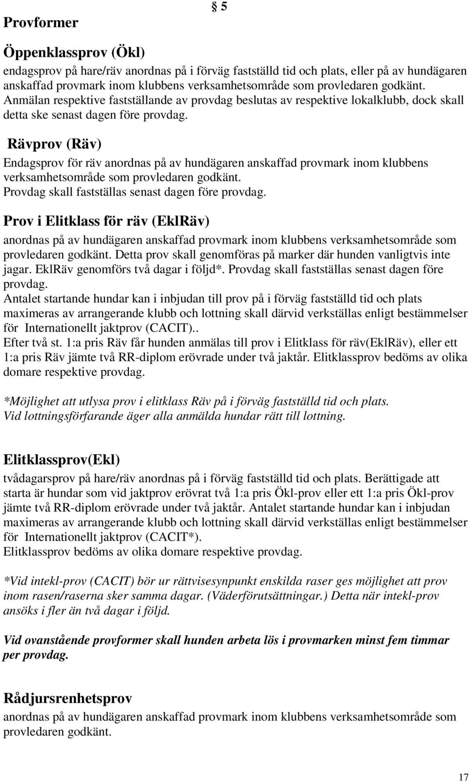 Rävprov (Räv) Endagsprov för räv anordnas på av hundägaren anskaffad provmark inom klubbens verksamhetsområde som provledaren godkänt. Provdag skall fastställas senast dagen före provdag.