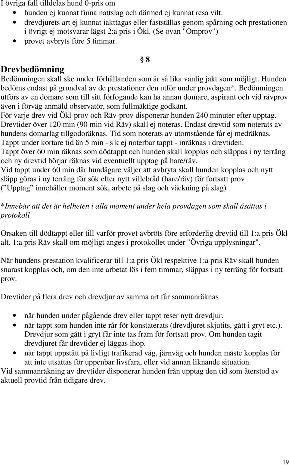 8 Drevbedömning Bedömningen skall ske under förhållanden som är så lika vanlig jakt som möjligt. Hunden bedöms endast på grundval av de prestationer den utför under provdagen*.