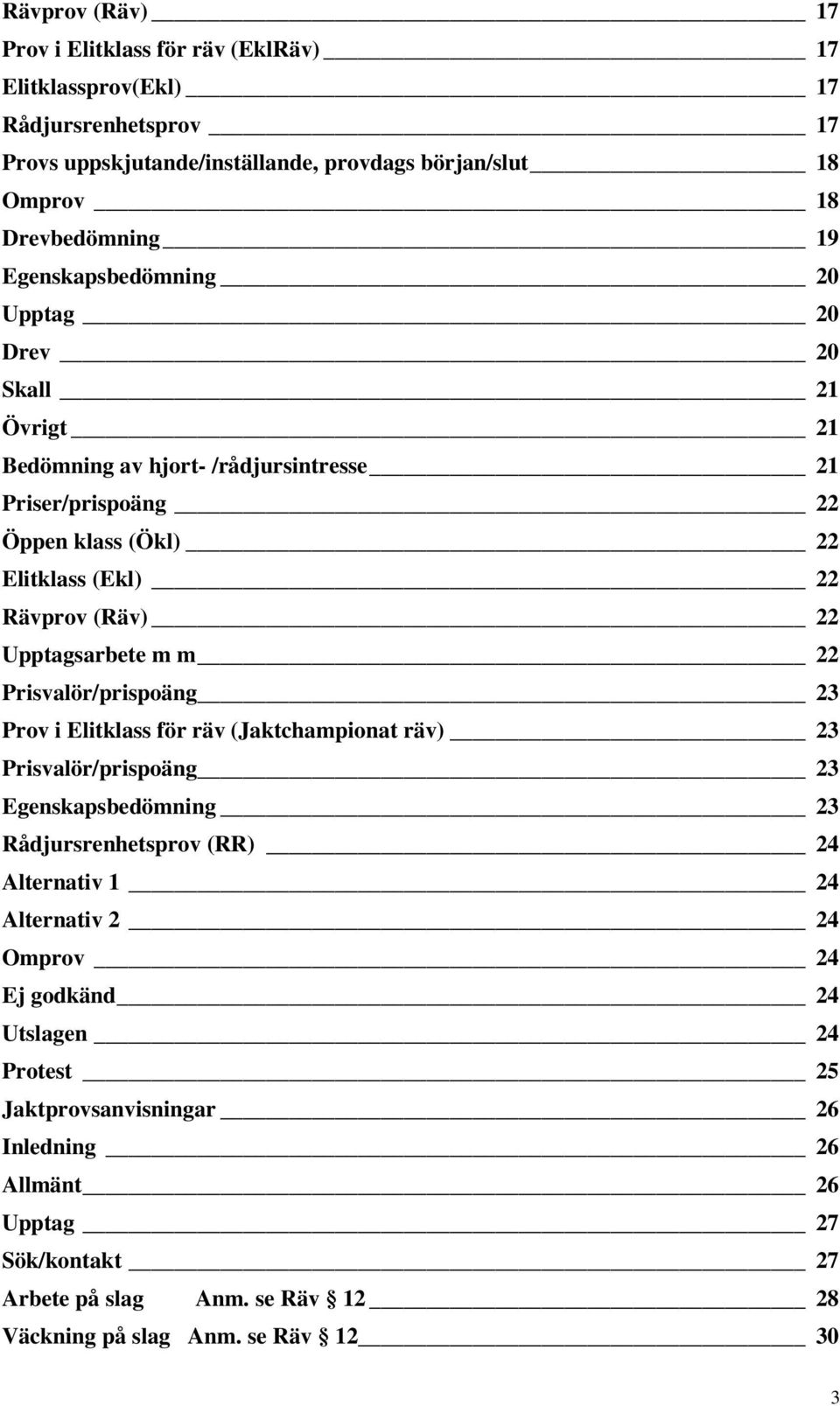 Upptagsarbete m m 22 Prisvalör/prispoäng 23 Prov i Elitklass för räv (Jaktchampionat räv) 23 Prisvalör/prispoäng 23 Egenskapsbedömning 23 Rådjursrenhetsprov (RR) 24 Alternativ 1 24