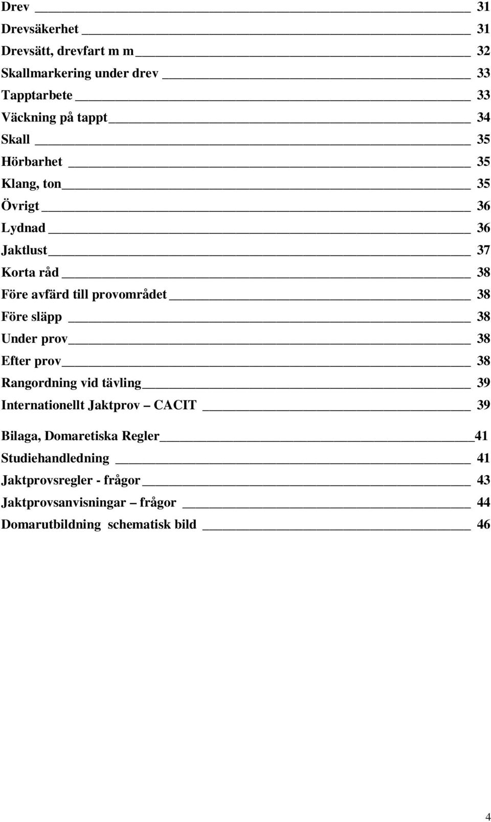 släpp 38 Under prov 38 Efter prov 38 Rangordning vid tävling 39 Internationellt Jaktprov CACIT 39 Bilaga, Domaretiska