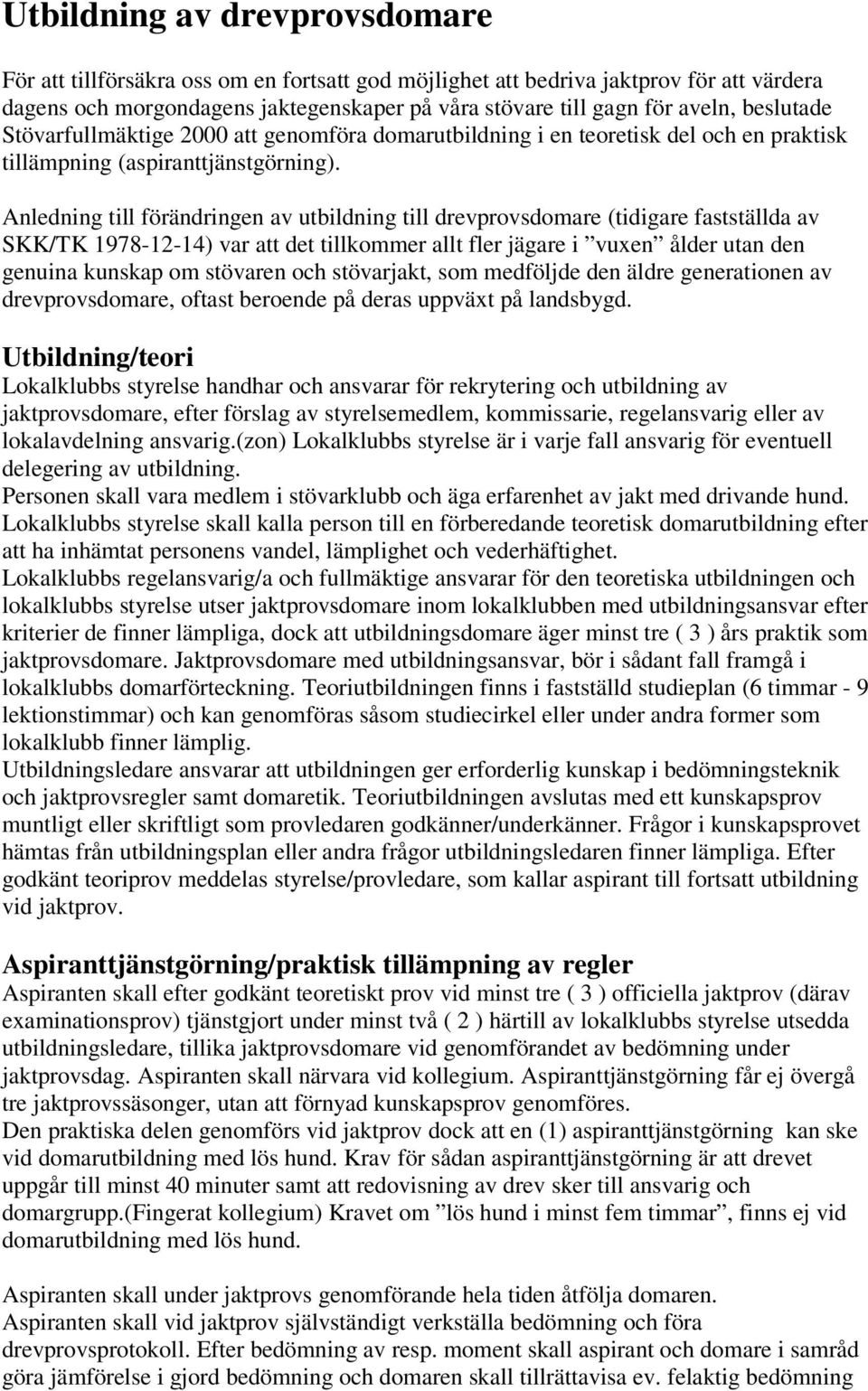 Anledning till förändringen av utbildning till drevprovsdomare (tidigare fastställda av SKK/TK 1978-12-14) var att det tillkommer allt fler jägare i vuxen ålder utan den genuina kunskap om stövaren