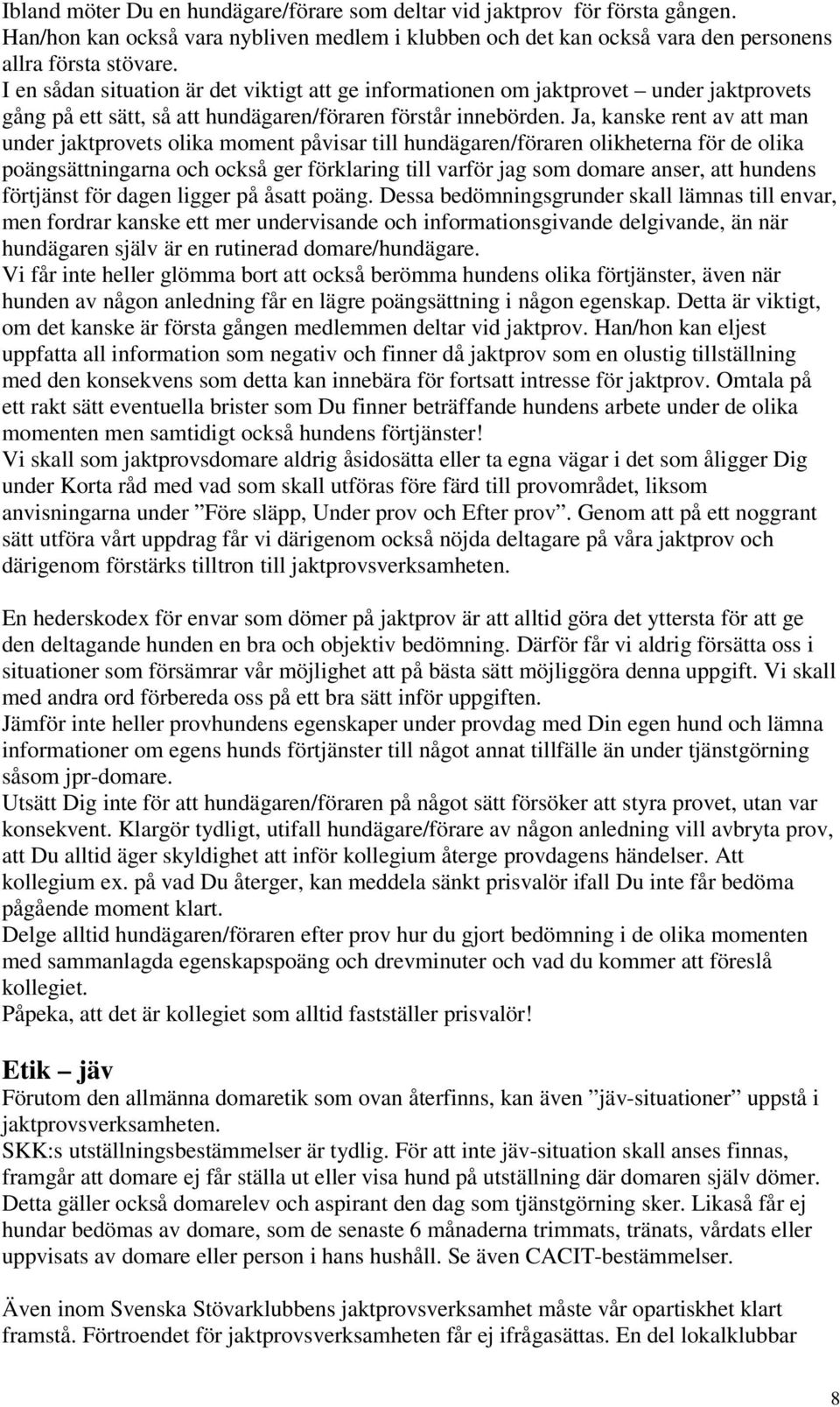 Ja, kanske rent av att man under jaktprovets olika moment påvisar till hundägaren/föraren olikheterna för de olika poängsättningarna och också ger förklaring till varför jag som domare anser, att