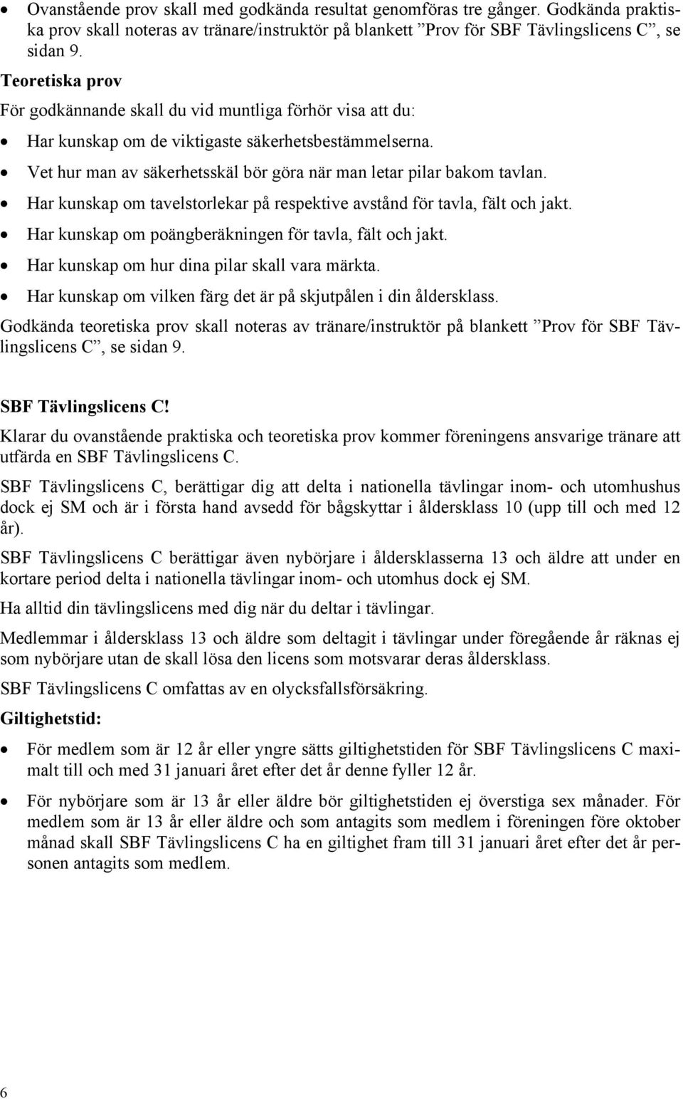 Har kunskap om tavelstorlekar på respektive avstånd för tavla, fält och jakt. Har kunskap om poängberäkningen för tavla, fält och jakt. Har kunskap om hur dina pilar skall vara märkta.