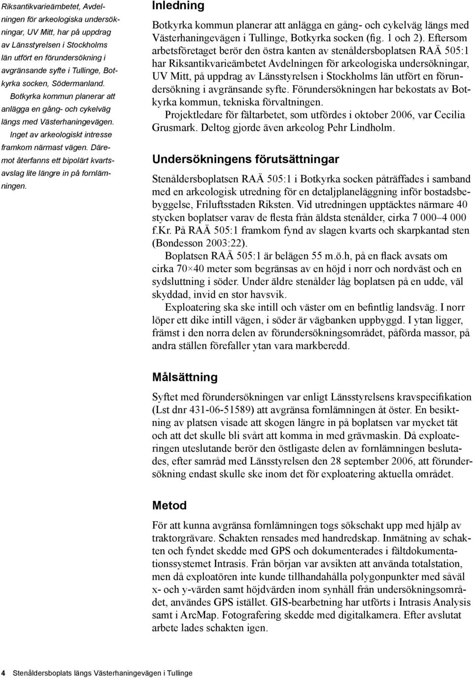 Däremot återfanns ett bipolärt kvartsavslag lite längre in på fornlämningen.