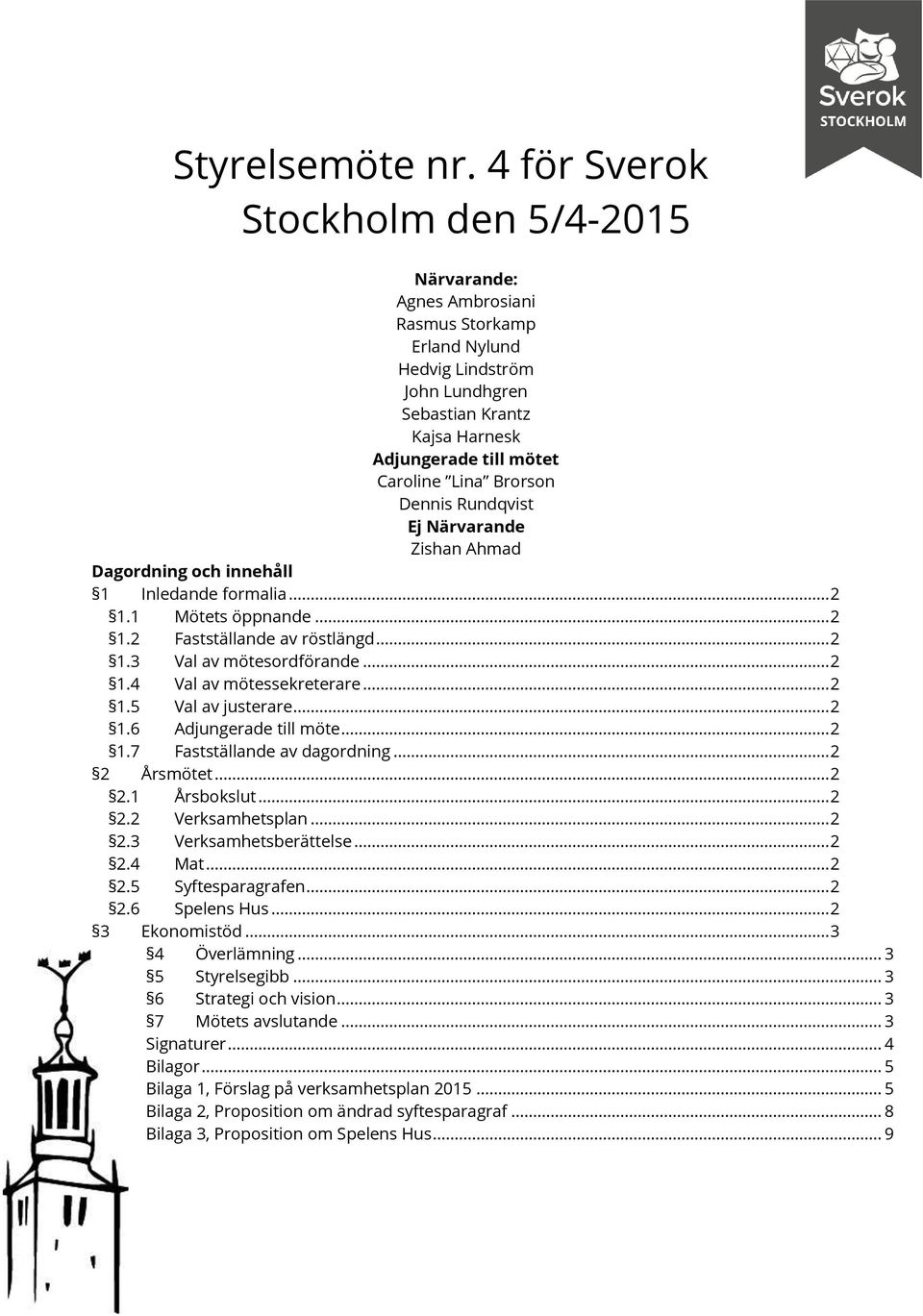 Brorson Dennis Rundqvist Ej Närvarande Zishan Ahmad Dagordning och innehåll 1 Inledande formalia... 2 1.1 Mötets öppnande... 2 1.2 Fastställande av röstlängd... 2 1.3 Val av mötesordförande... 2 1.4 Val av mötessekreterare.