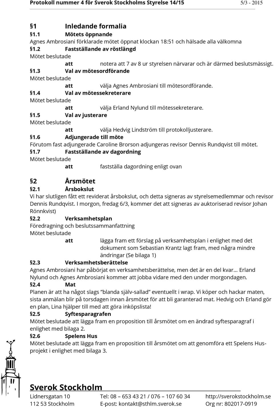 1.5 Val av justerare välja Hedvig Lindström till protokolljusterare. 1.6 Adjungerade till möte Förutom fast adjungerade Caroline Brorson adjungeras revisor Dennis Rundqvist till mötet. 1.7 Fastställande av dagordning fastställa dagordning enligt ovan 2 Årsmötet 2.