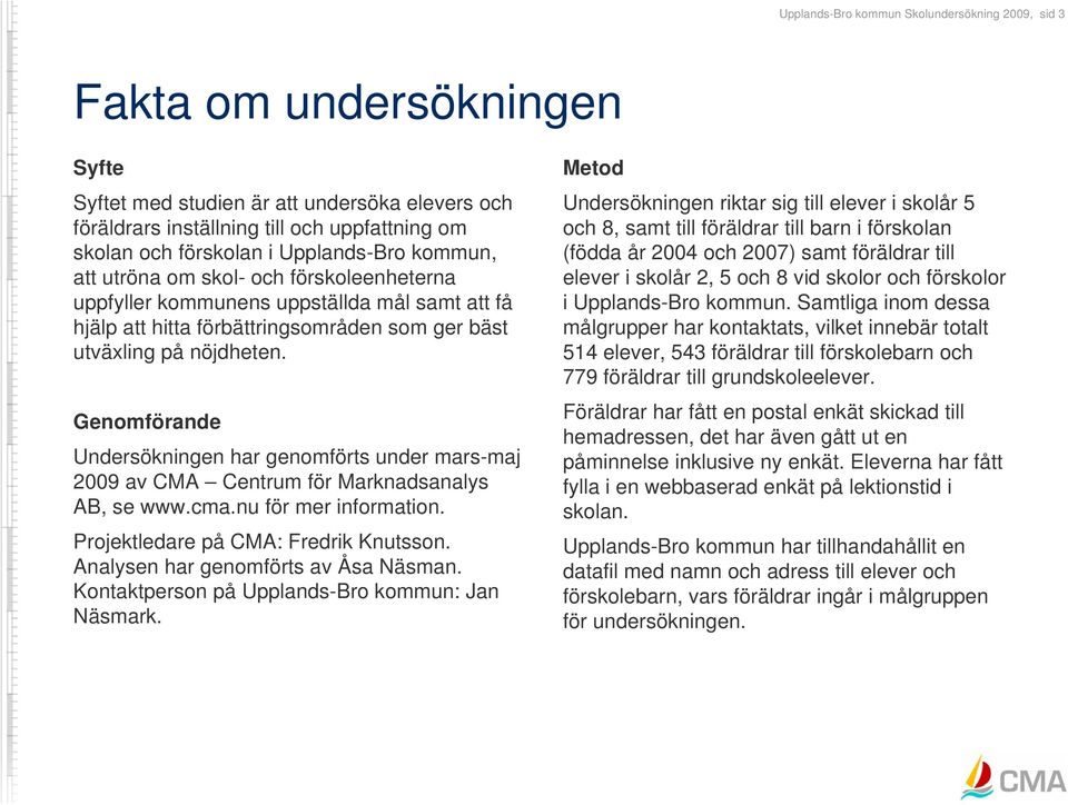 Genomförande Undersökningen har genomförts under mars-maj 2009 av CMA Centrum för Marknadsanalys AB, se www.cma.nu för mer information. Projektledare på CMA: Fredrik Knutsson.