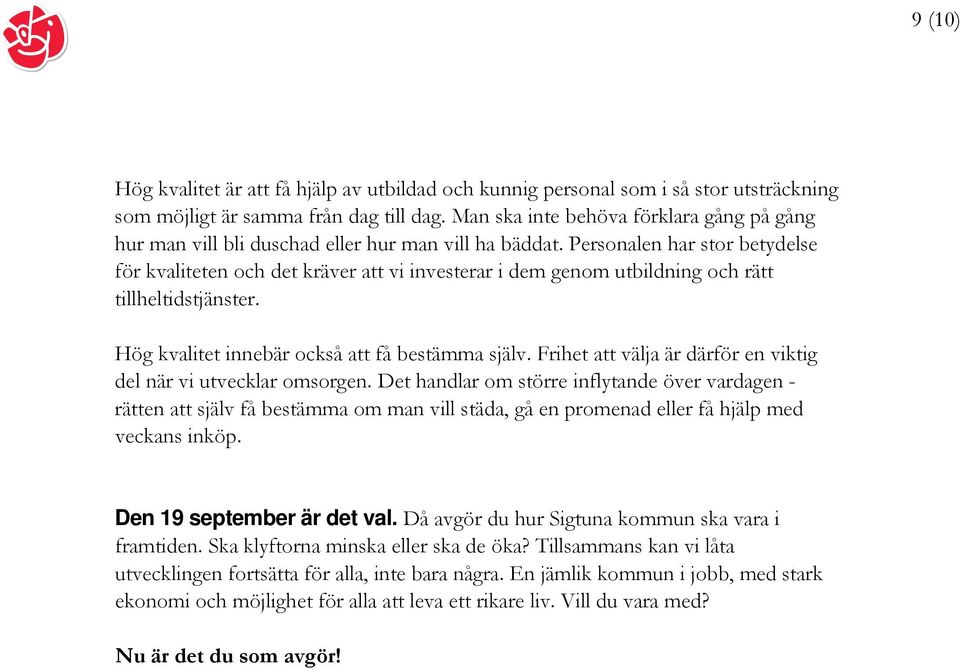 Personalen har stor betydelse för kvaliteten och det kräver att vi investerar i dem genom utbildning och rätt tillheltidstjänster. Hög kvalitet innebär också att få bestämma själv.