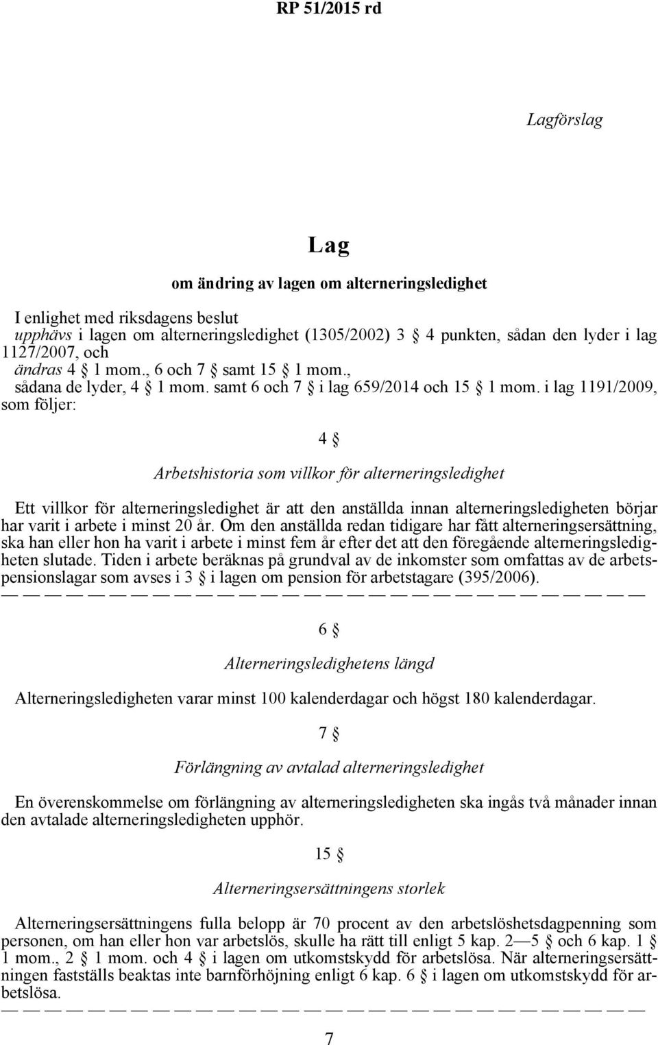 i lag 1191/2009, som följer: 4 Arbetshistoria som villkor för alterneringsledighet Ett villkor för alterneringsledighet är att den anställda innan alterneringsledigheten börjar har varit i arbete i