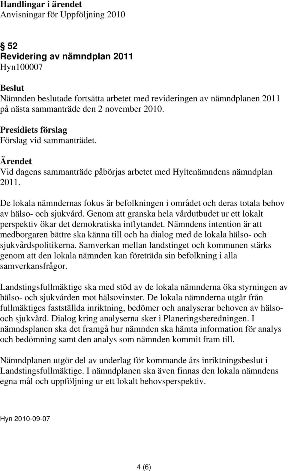 De lokala nämndernas fokus är befolkningen i området och deras totala behov av hälso- och sjukvård. Genom att granska hela vårdutbudet ur ett lokalt perspektiv ökar det demokratiska inflytandet.