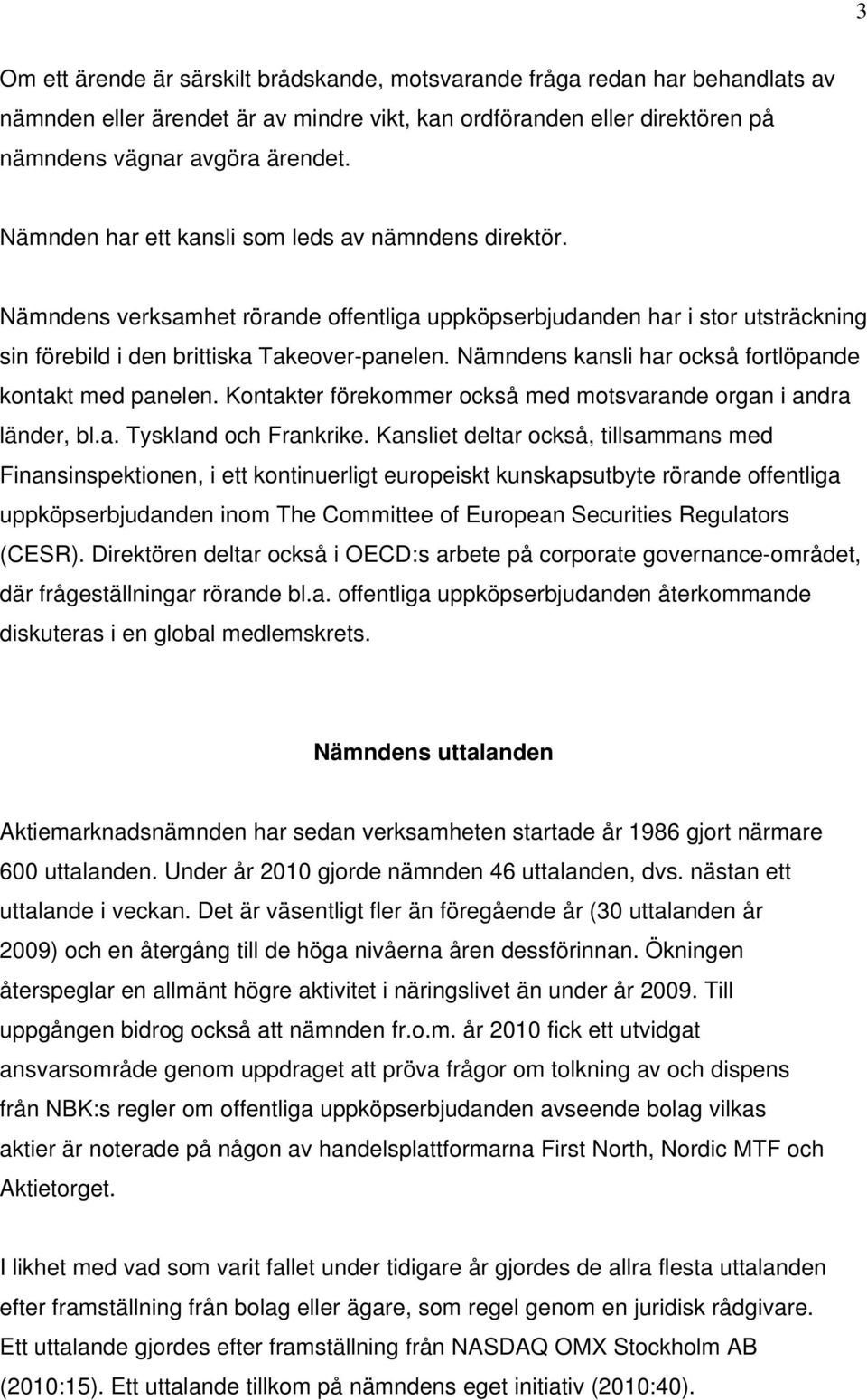 Nämndens kansli har också fortlöpande kontakt med panelen. Kontakter förekommer också med motsvarande organ i andra länder, bl.a. Tyskland och Frankrike.