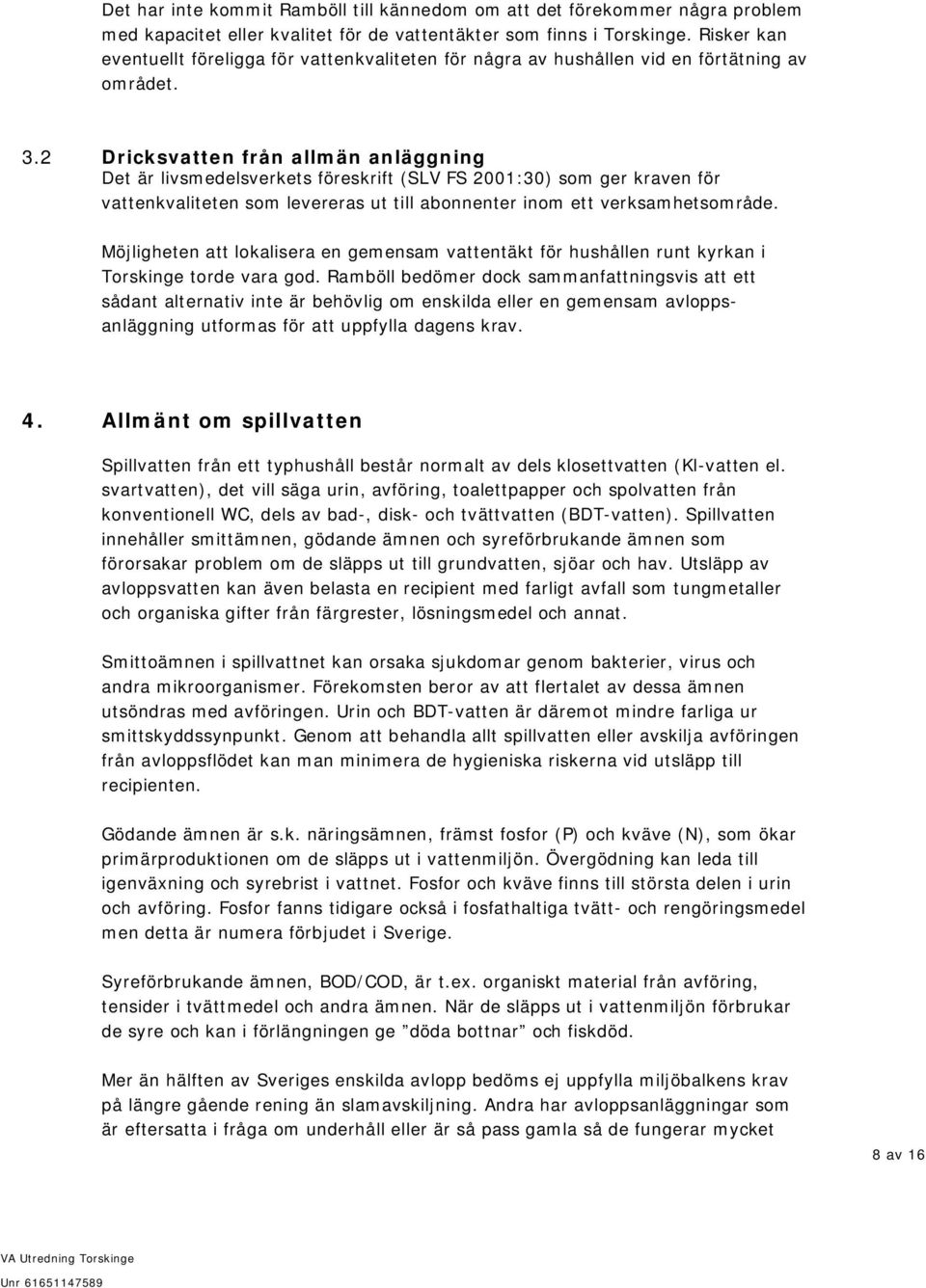 2 Dricksvatten från allmän anläggning Det är livsmedelsverkets föreskrift (SLV FS 2001:30) som ger kraven för vattenkvaliteten som levereras ut till abonnenter inom ett verksamhetsområde.
