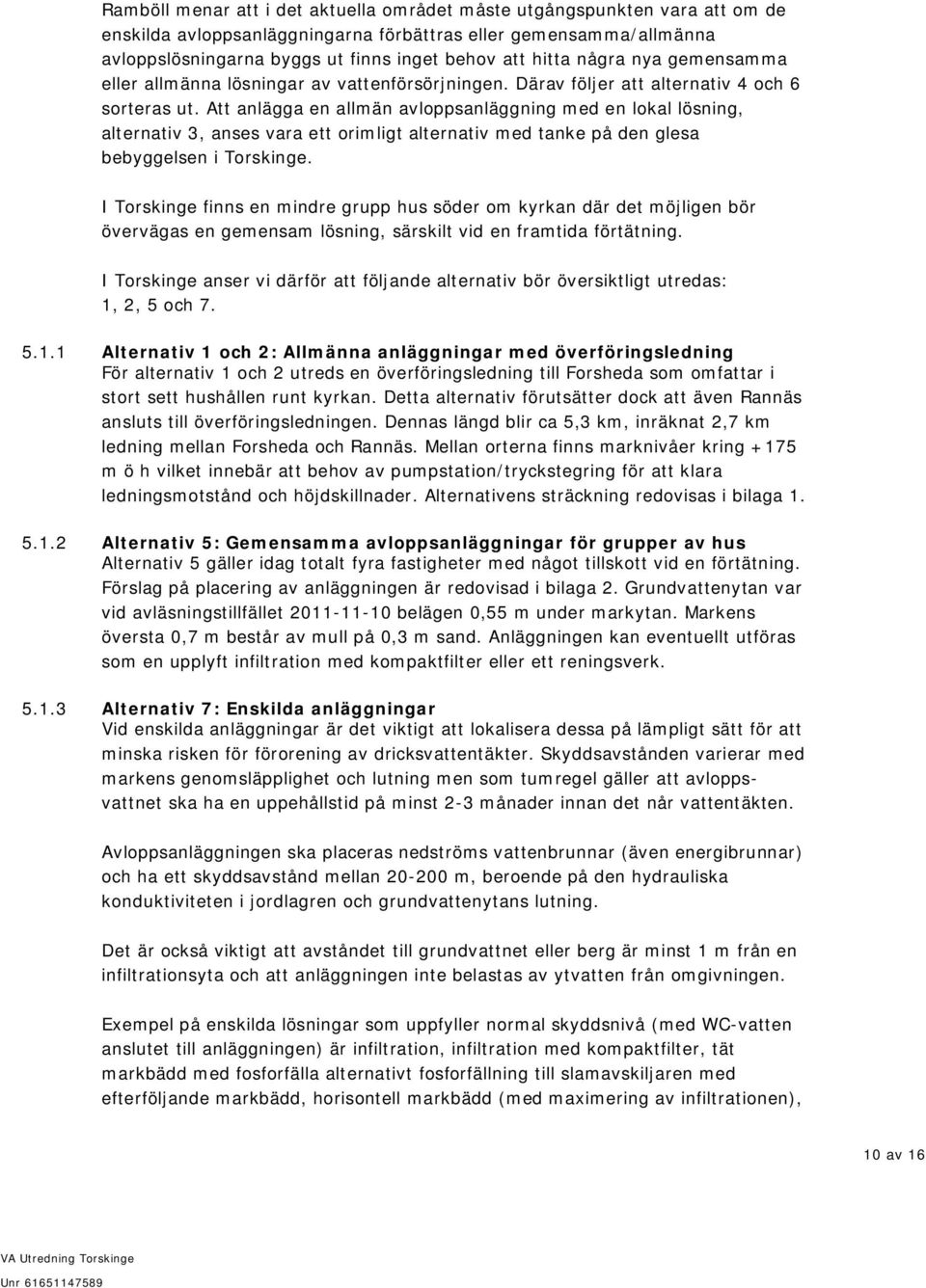 Att anlägga en allmän avloppsanläggning med en lokal lösning, alternativ 3, anses vara ett orimligt alternativ med tanke på den glesa bebyggelsen i Torskinge.